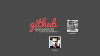 githubESCREVENDOCÓDIGO
COMPARTILHANDOCONHECIMENTO
@helmedeiros
@rafael_sps
 