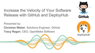 Release Automation Bliss
Increase the Velocity of Your Software
Release with GitHub and DeployHub
Presented by:
Christian Weber, Solutions Engineer, GitHub
Tracy Ragan, CEO, OpenMake Software
 