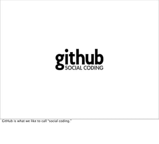 GitHub is what we like to call “social coding.”
 