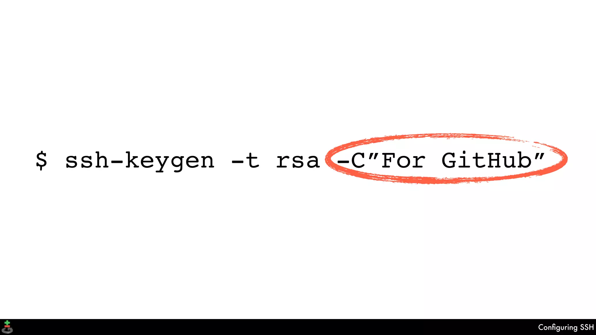 Conﬁguring SSH
$ ssh-keygen -t rsa -C”For GitHub”
 