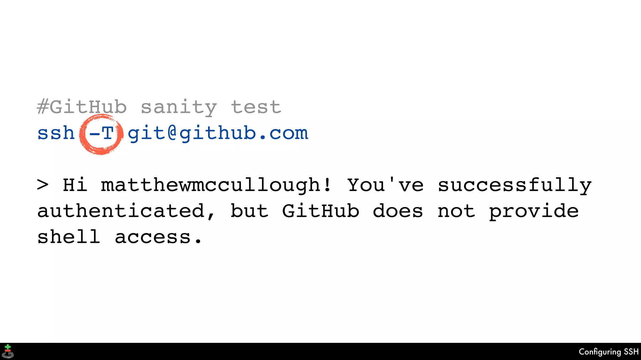 Conﬁguring SSH
#GitHub sanity test
ssh -T git@github.com
> Hi matthewmccullough! You've successfully
authenticated, but GitHub does not provide
shell access.
 