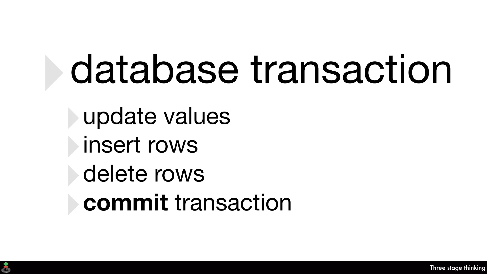Three stage thinking
‣database transaction
‣update values
‣insert rows
‣delete rows
‣commit transaction
 