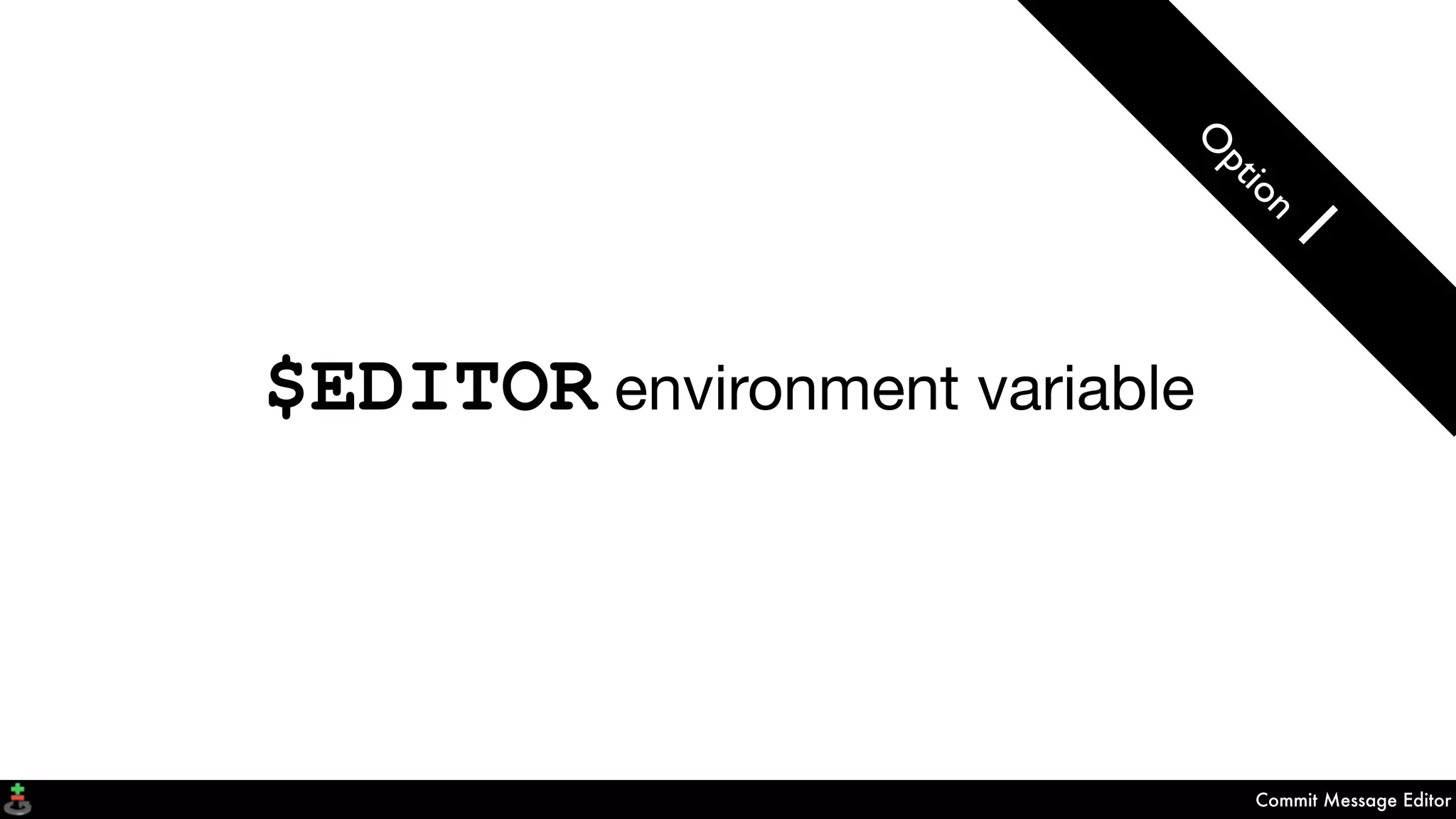Commit Message Editor
$EDITOR environment variable
O
ption
1
 