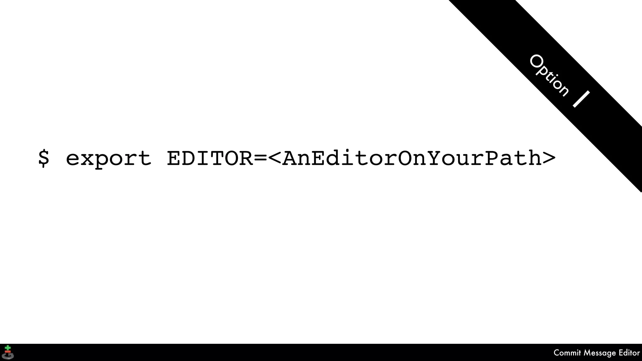 Commit Message Editor
$ export EDITOR=<AnEditorOnYourPath>
O
ption
1
 