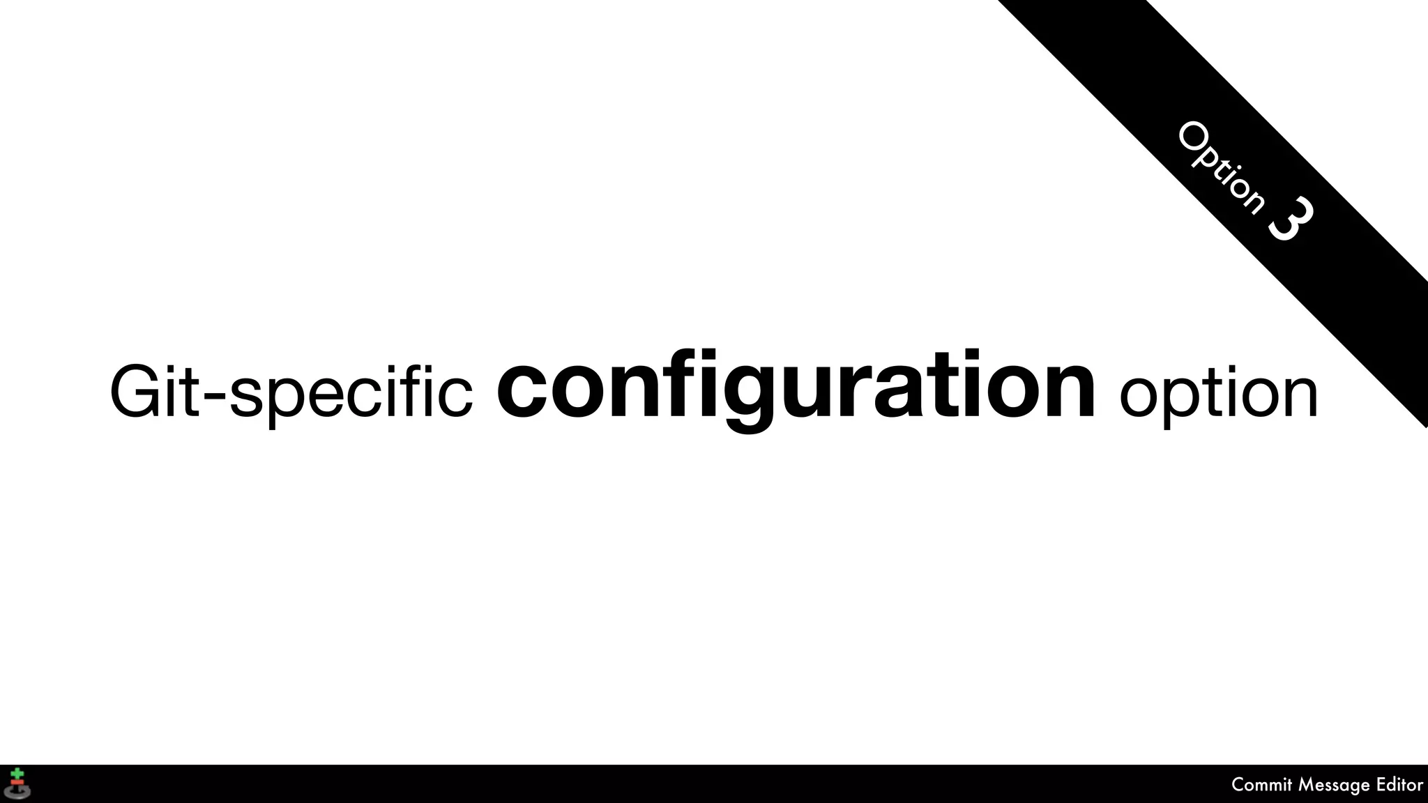 Commit Message Editor
Git-speciﬁc conﬁguration option
O
ption
3
 