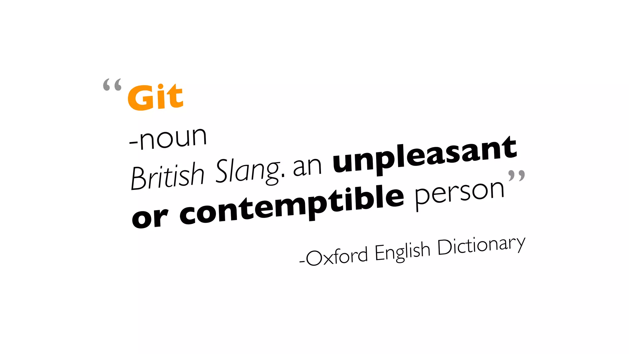 Git
-noun
British Slang. an unpleasant
or contemptible person
-Oxford English Dictionary
“
”
 