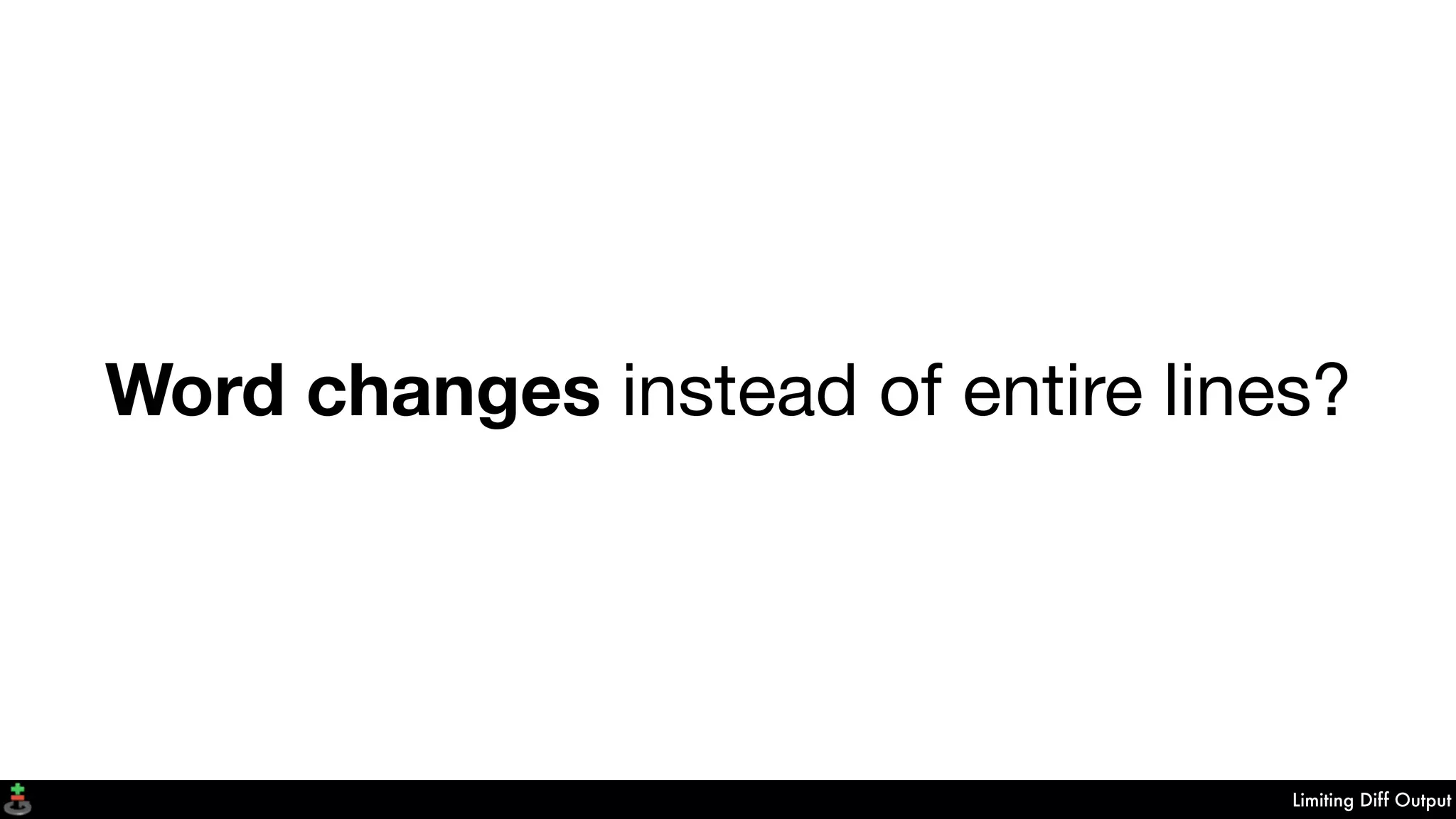 Limiting Diff Output
Word changes instead of entire lines?
 