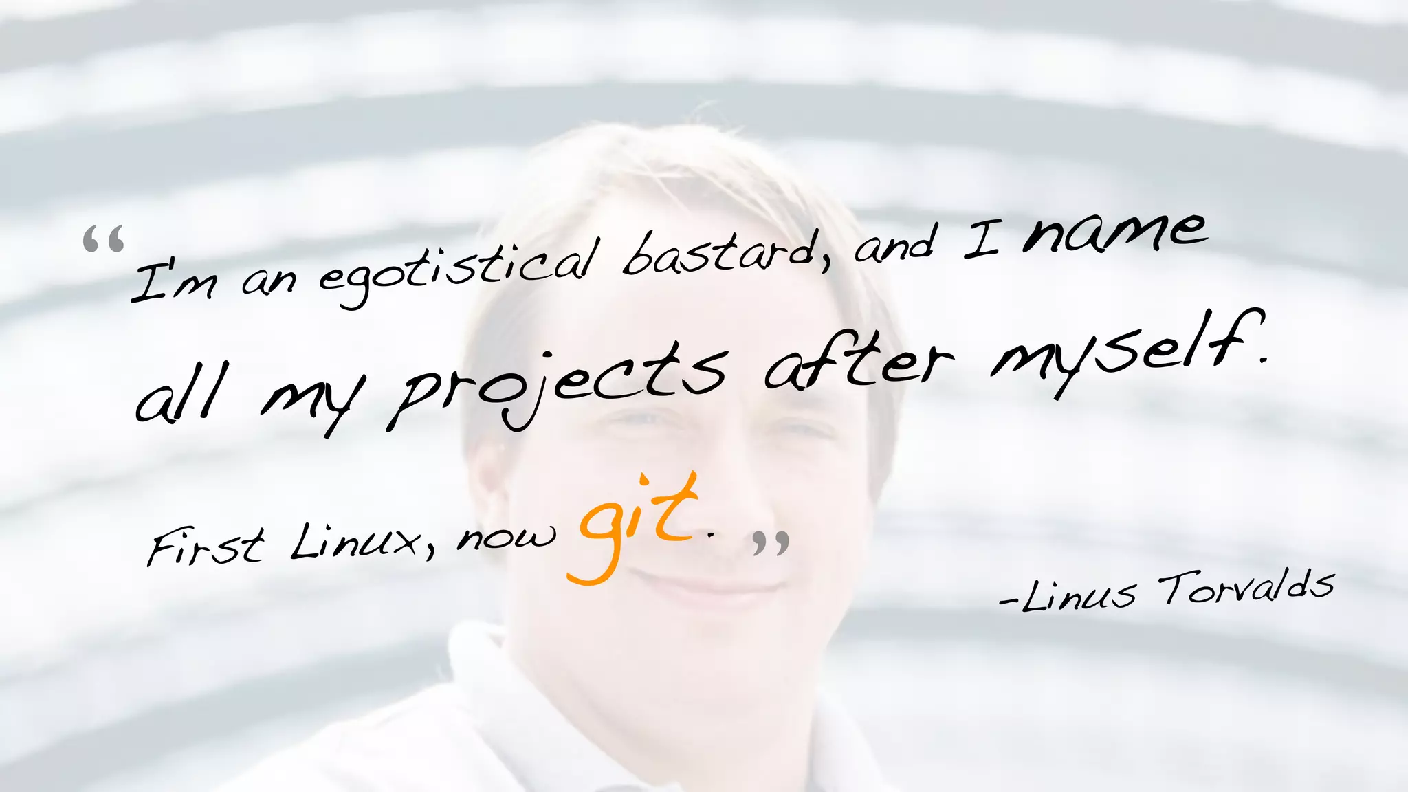 I'm an egotistical bastard, and I name
all my projects after myself.
First Linux, now git.
-Linus Torvalds
“
”
 