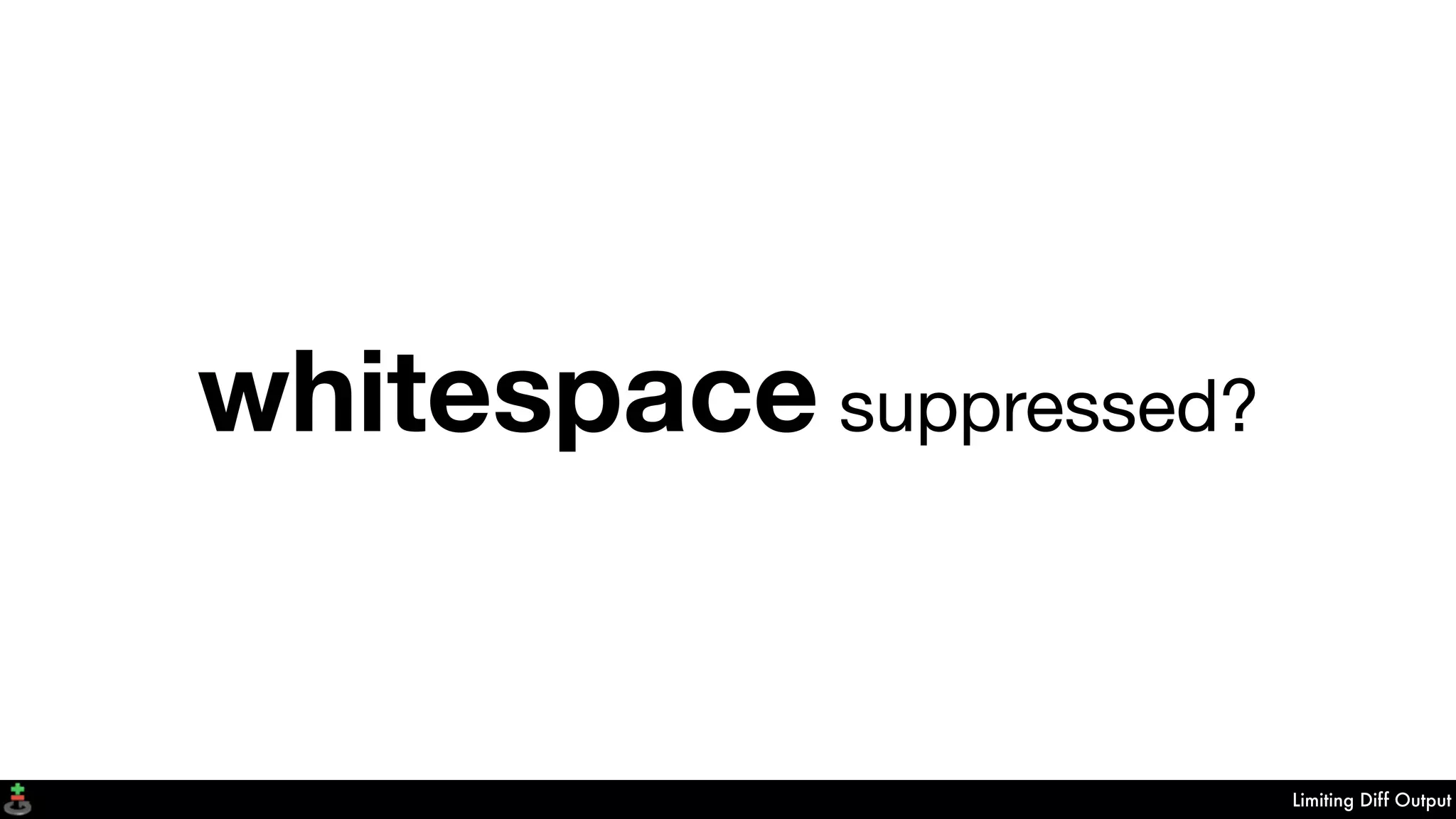 Limiting Diff Output
whitespace suppressed?
 