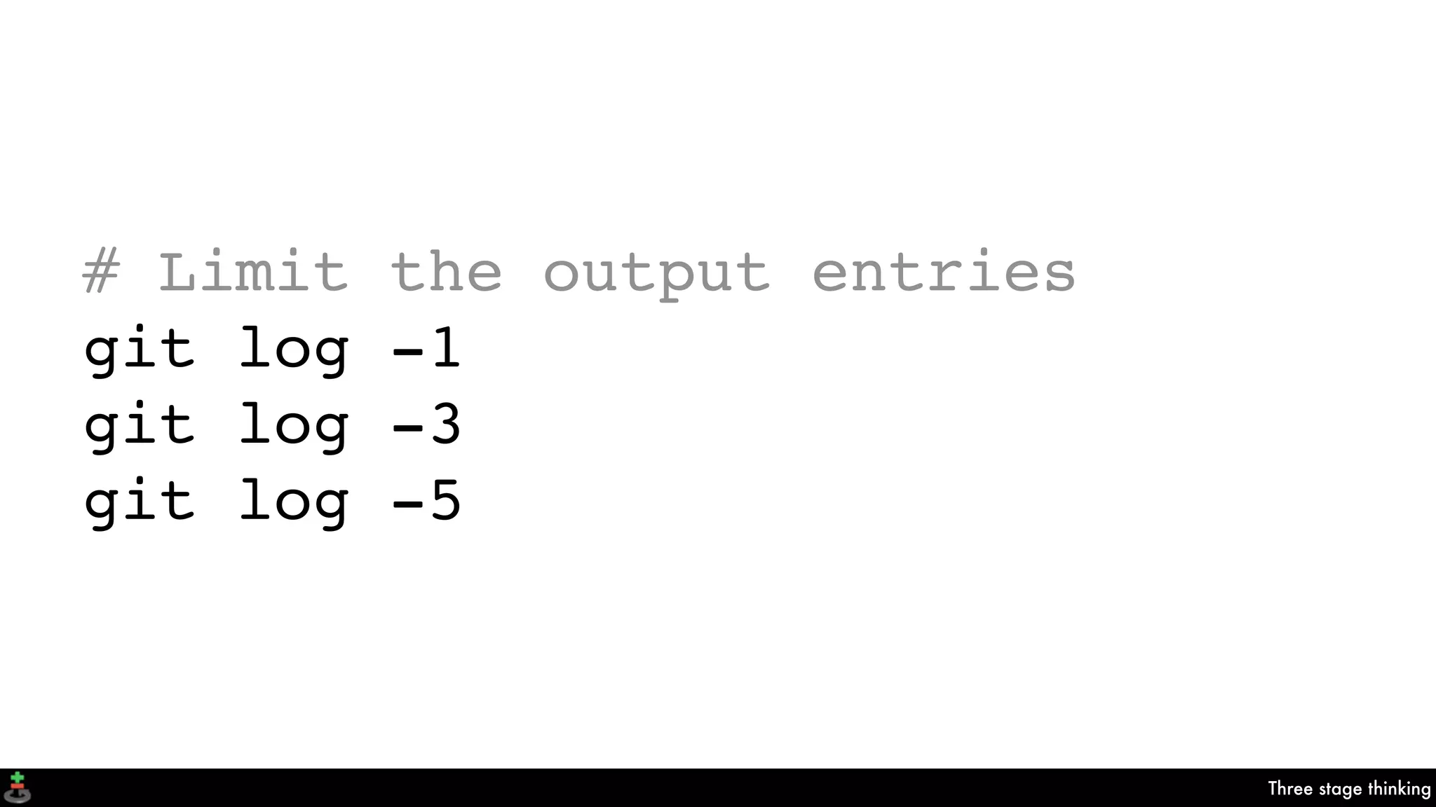 Three stage thinking
# Limit the output entries
git log -1
git log -3
git log -5
 