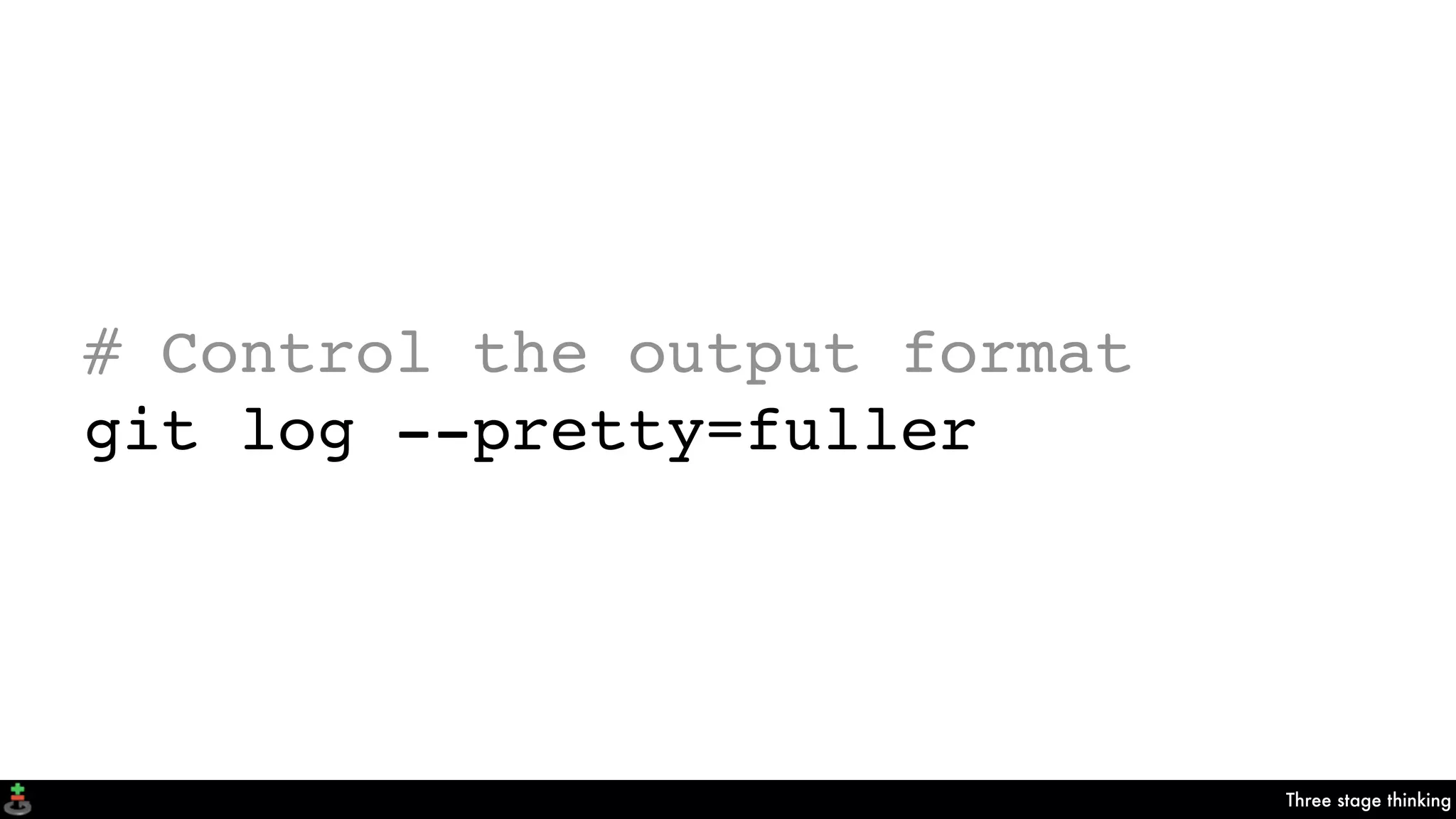 Three stage thinking
# Control the output format
git log --pretty=fuller
 