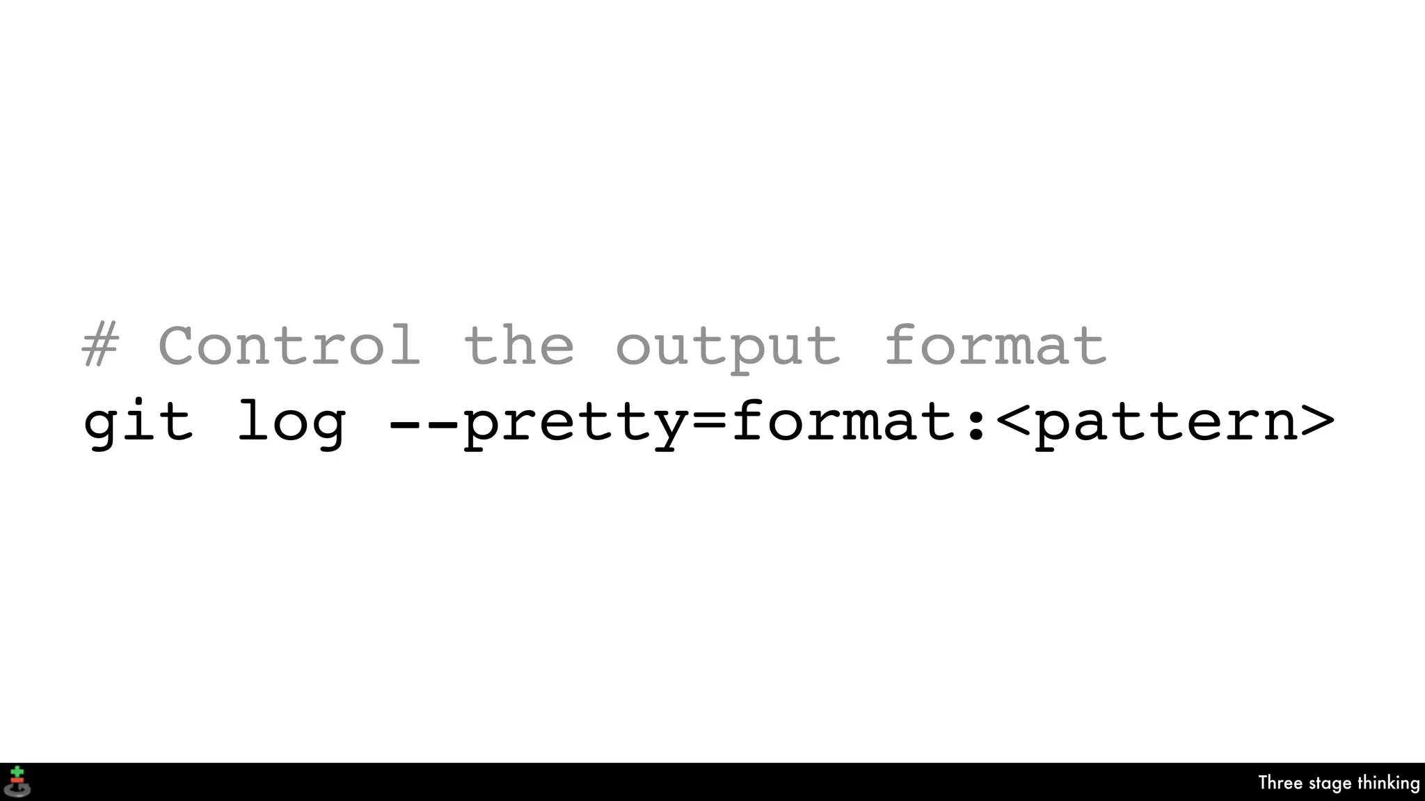 Three stage thinking
# Control the output format
git log --pretty=format:<pattern>
 