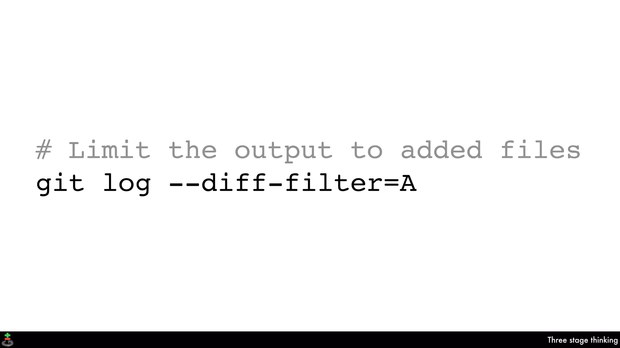 Three stage thinking
# Limit the output to added files
git log --diff-filter=A
 