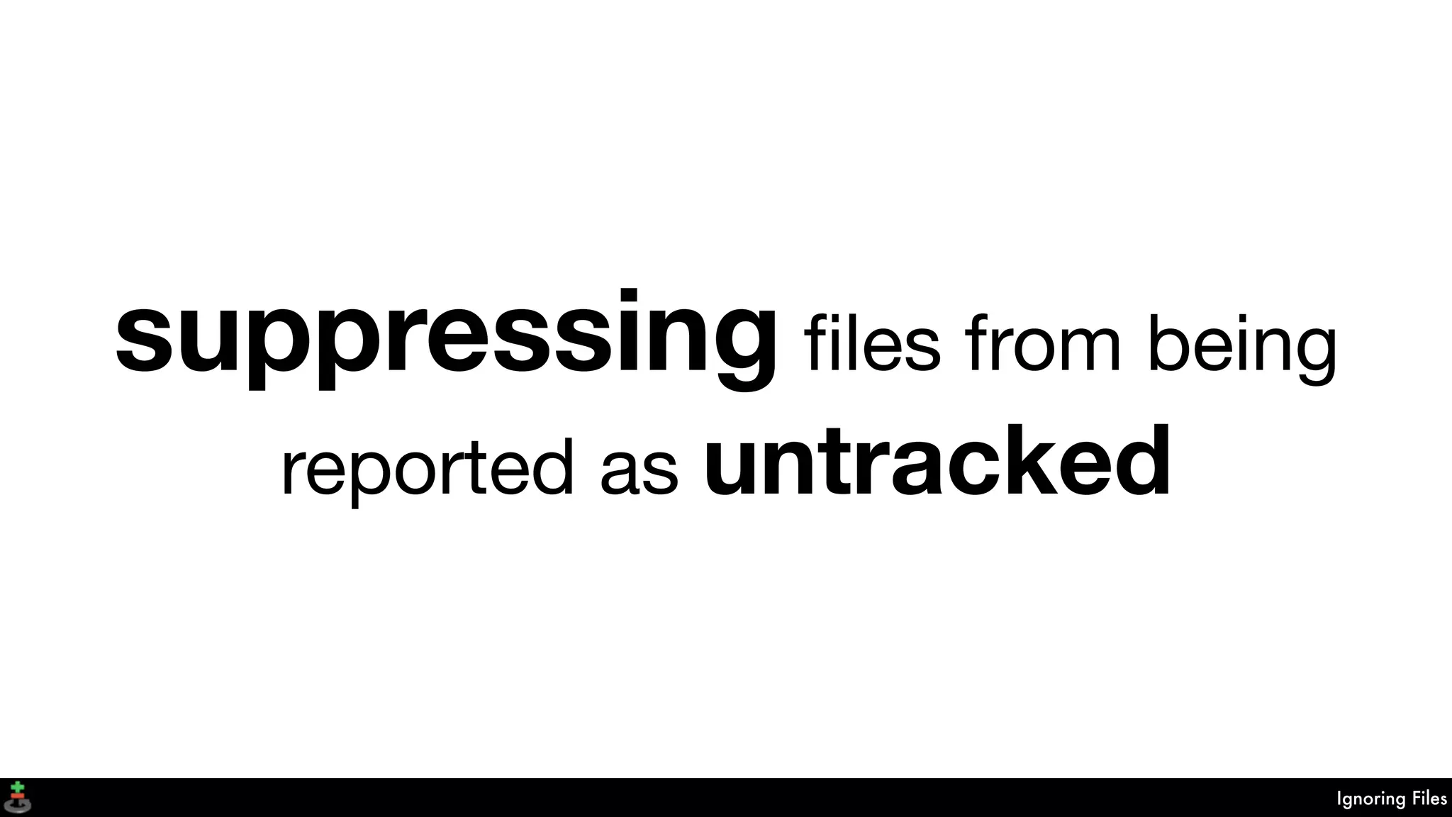 Ignoring Files
suppressing ﬁles from being
reported as untracked
 