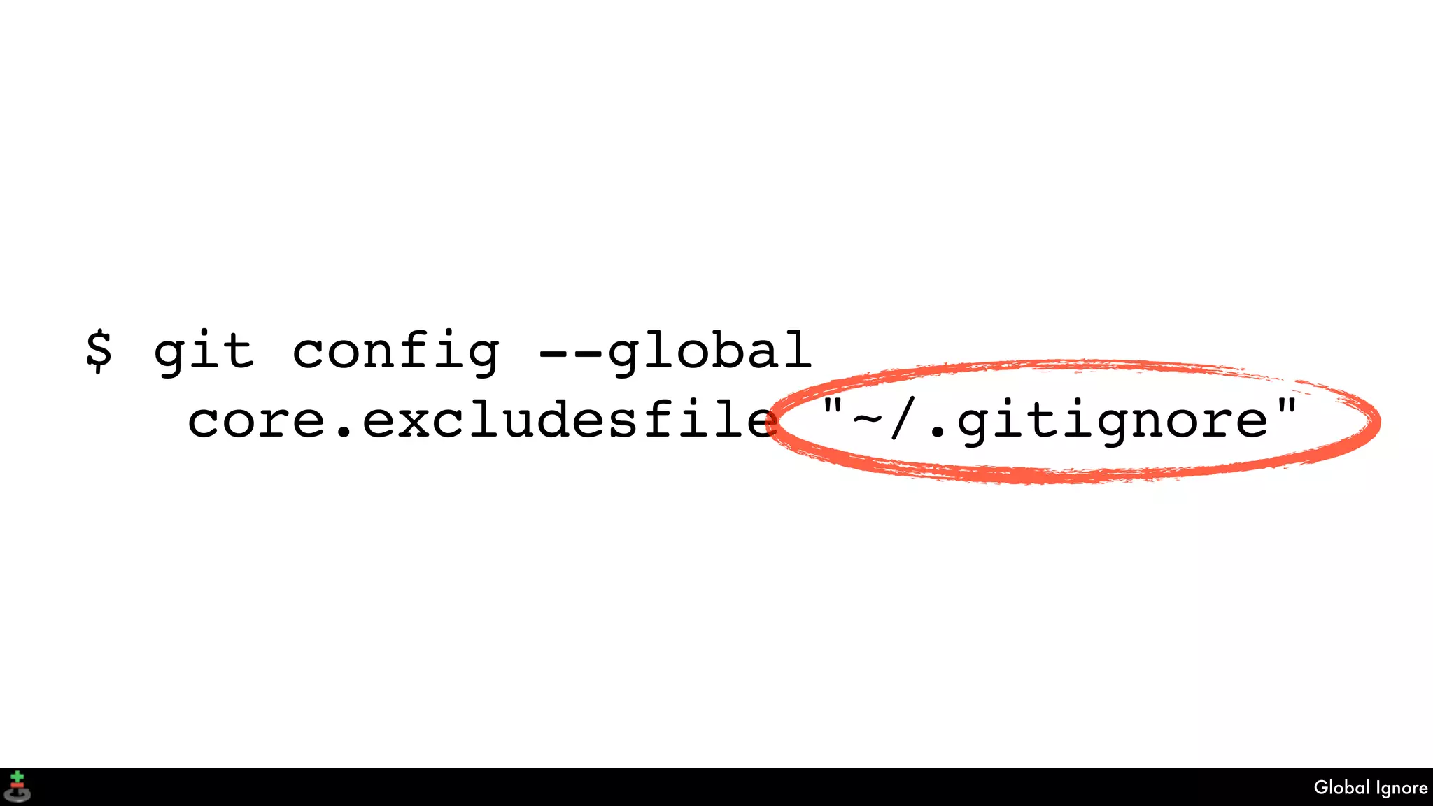 Global Ignore
$ git config --global
core.excludesfile "~/.gitignore"
 