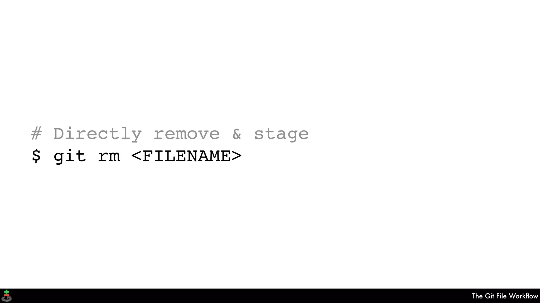The Git File Workﬂow
# Directly remove & stage
$ git rm <FILENAME>
 