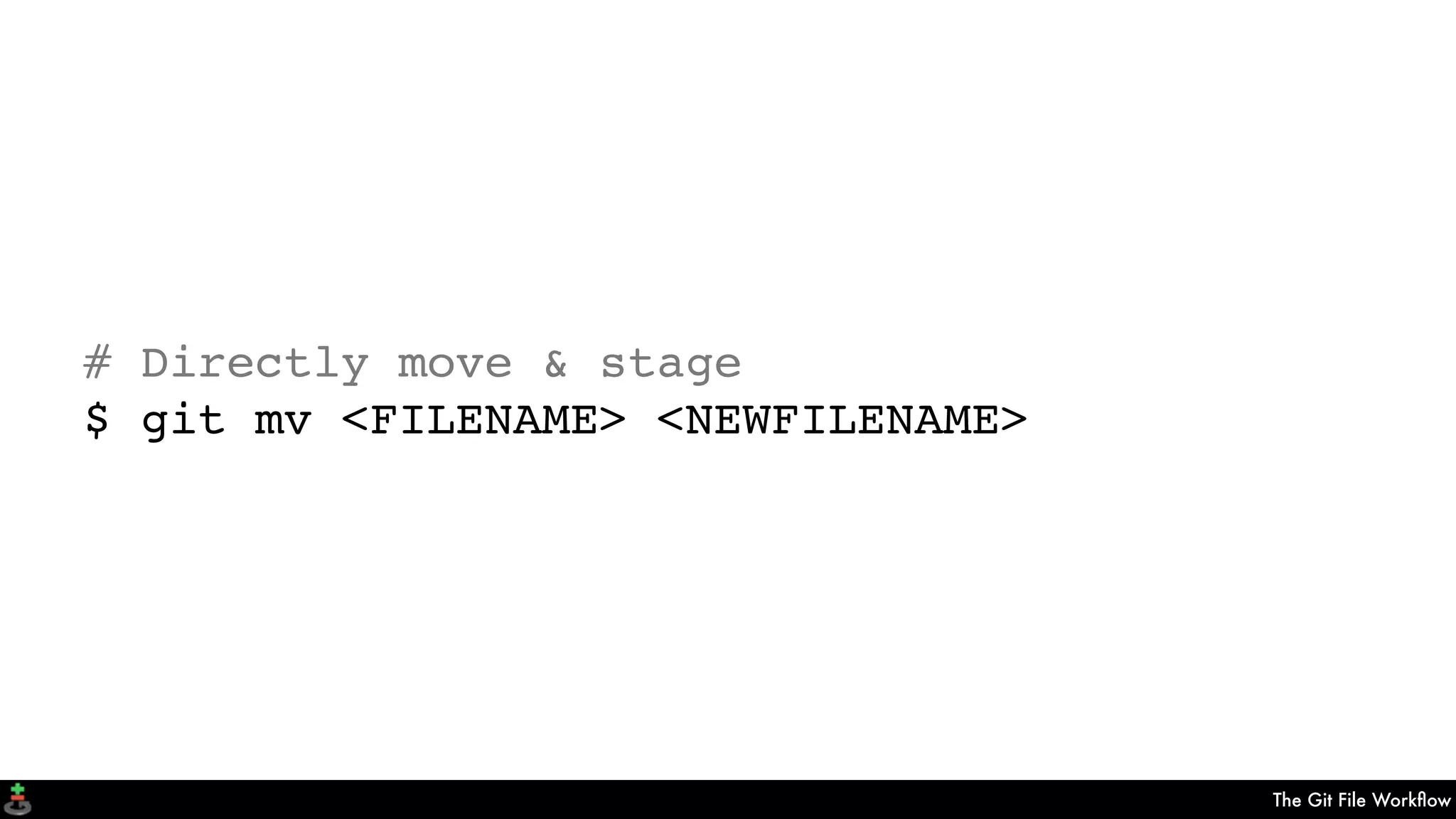 The Git File Workﬂow
# Directly move & stage
$ git mv <FILENAME> <NEWFILENAME>
 