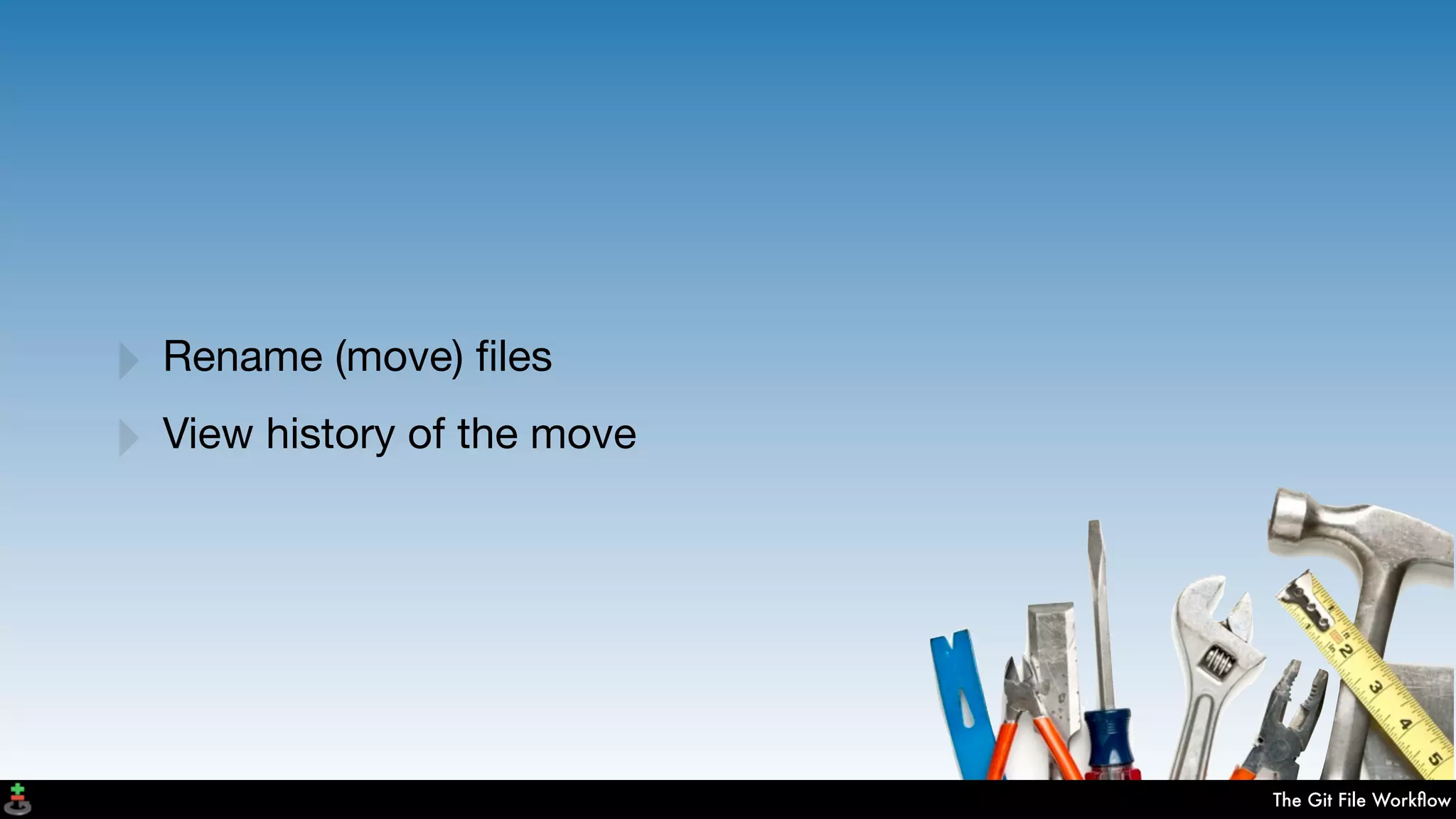 The Git File Workﬂow
‣ Rename (move) ﬁles
‣ View history of the move
 