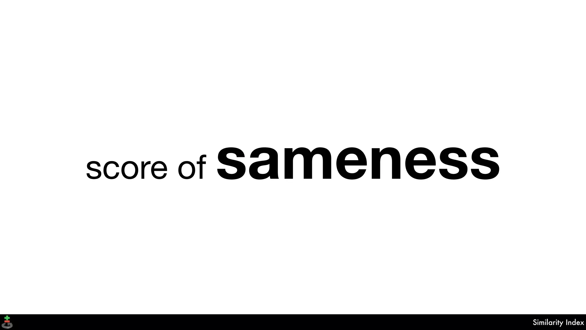 Similarity Index
score of sameness
 