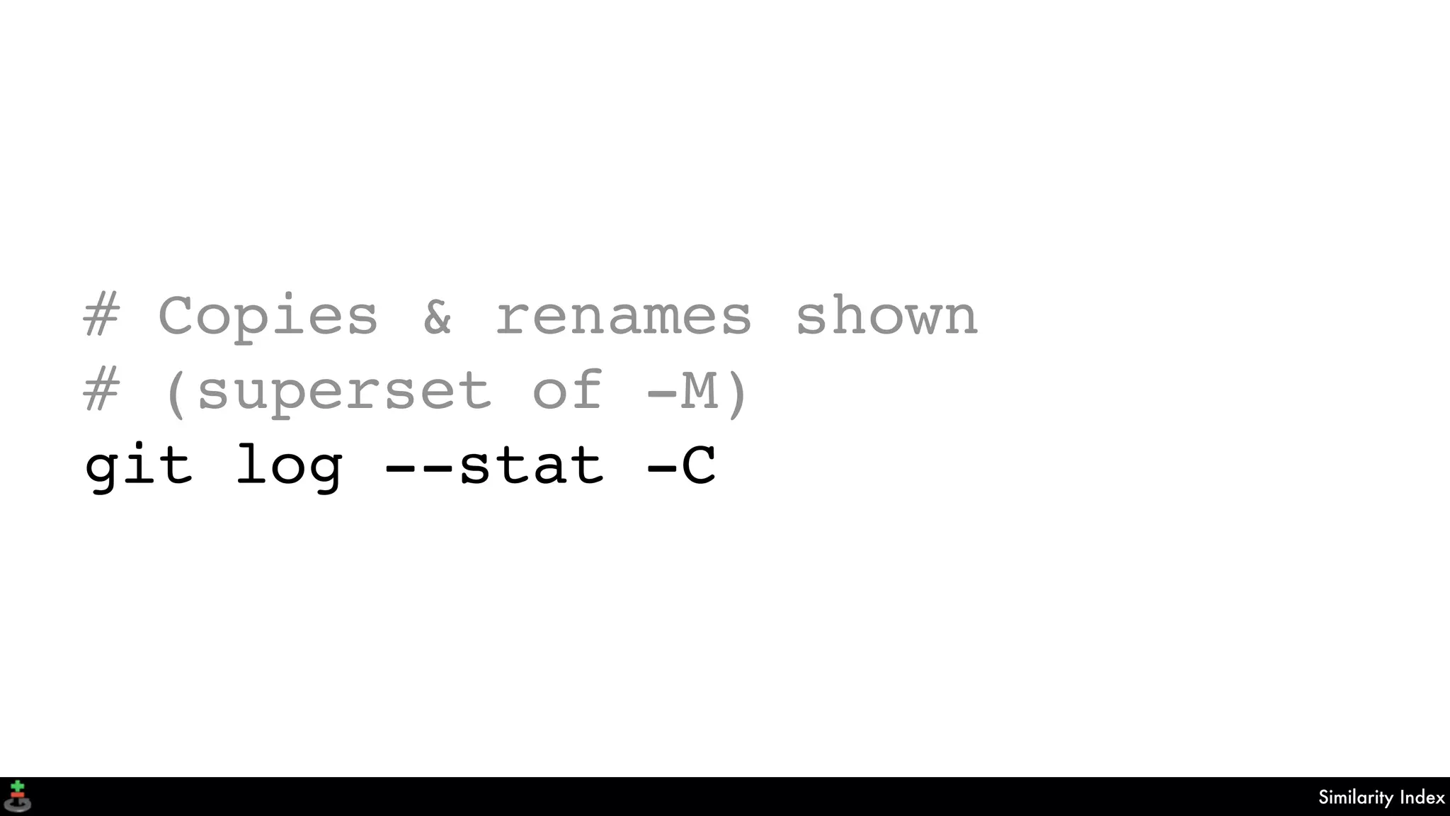 Similarity Index
# Copies & renames shown
# (superset of -M)
git log --stat -C
 