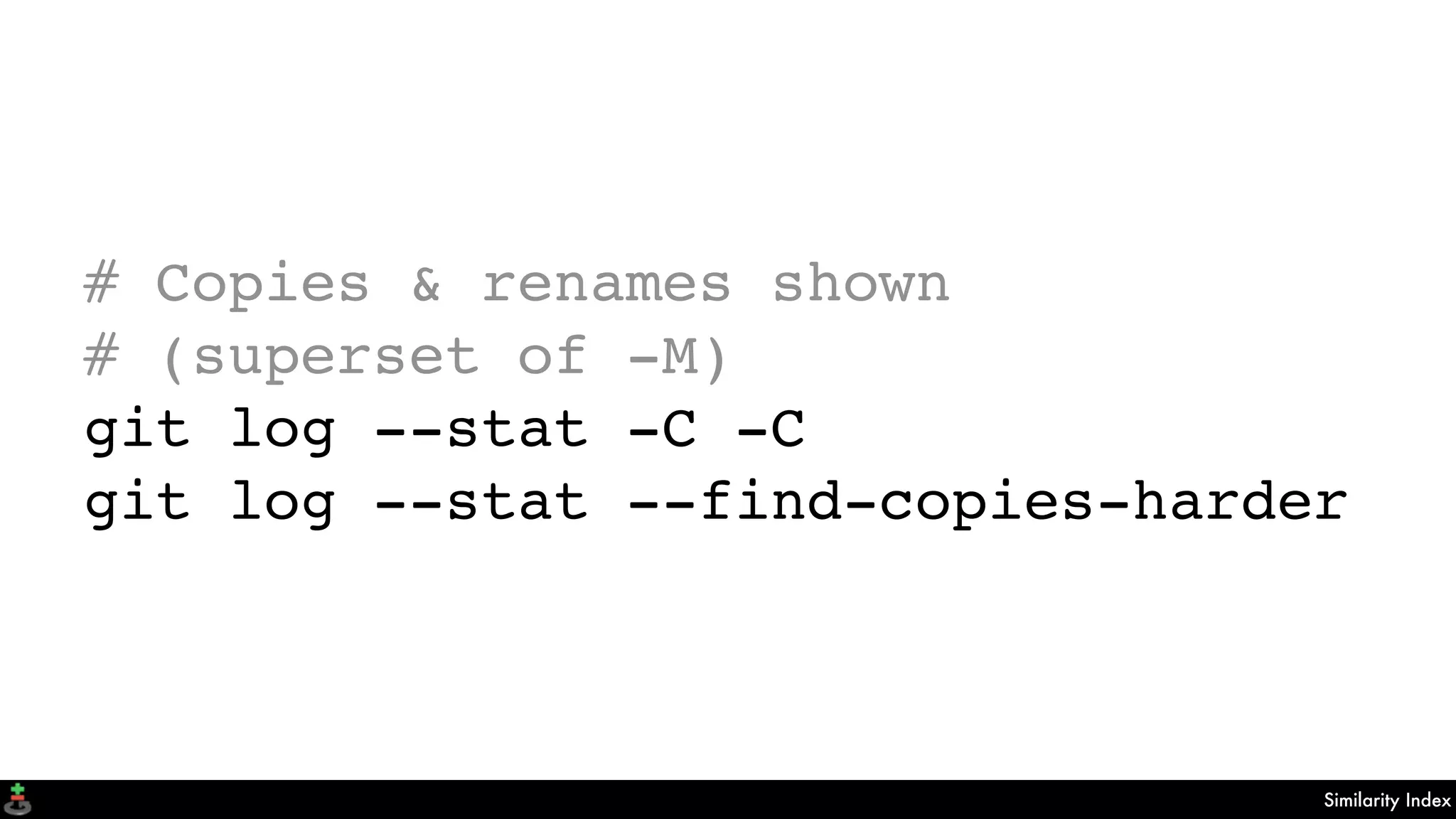Similarity Index
# Copies & renames shown
# (superset of -M)
git log --stat -C -C
git log --stat --find-copies-harder
 