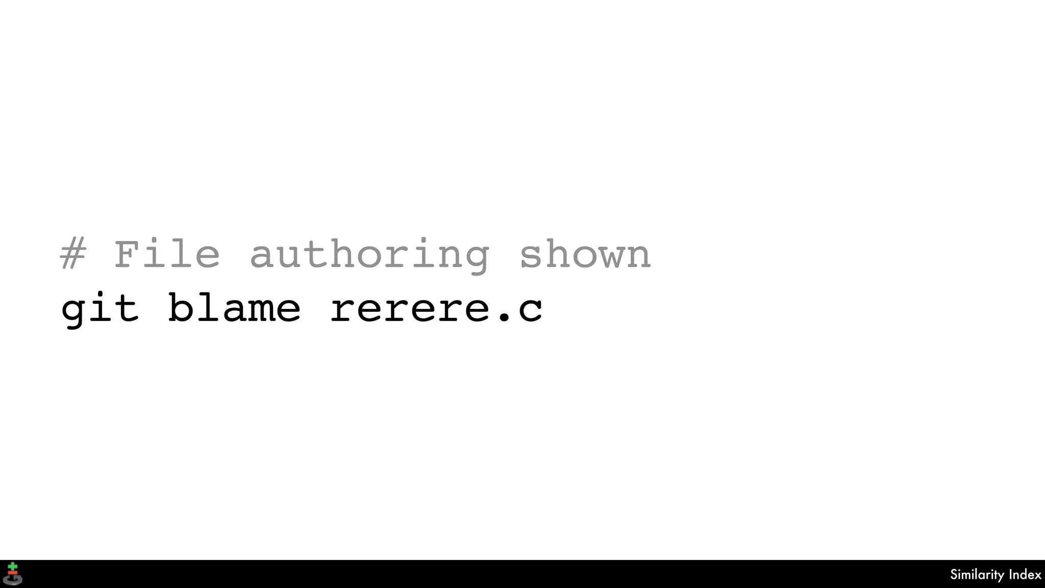 Similarity Index
# File authoring shown
git blame rerere.c
 