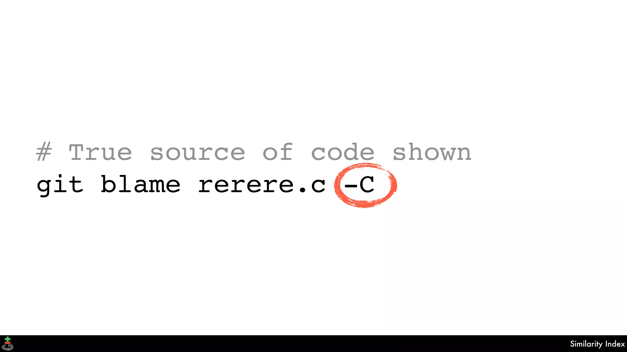 Similarity Index
# True source of code shown
git blame rerere.c -C
 