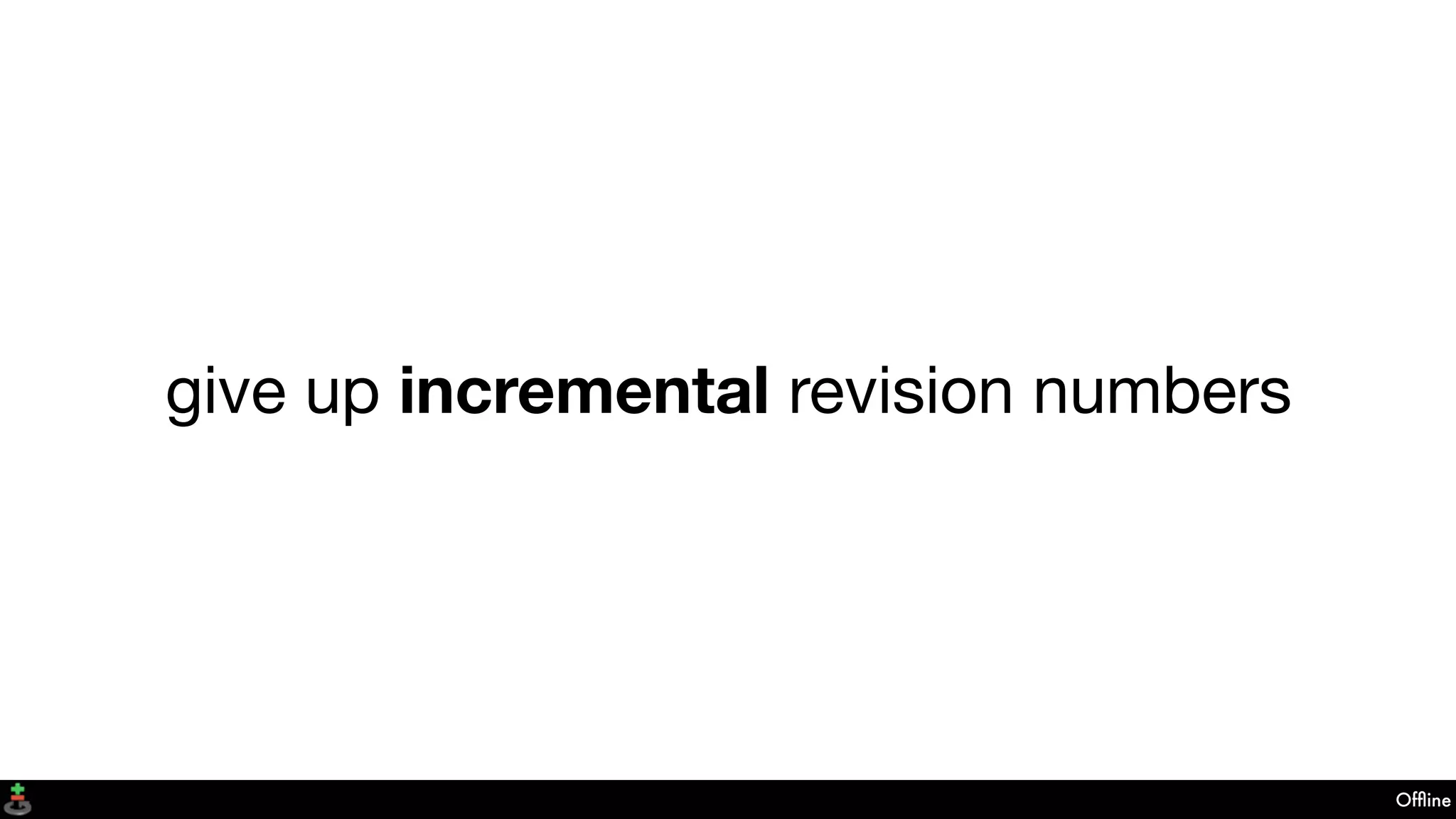 Ofﬂine
give up incremental revision numbers
 