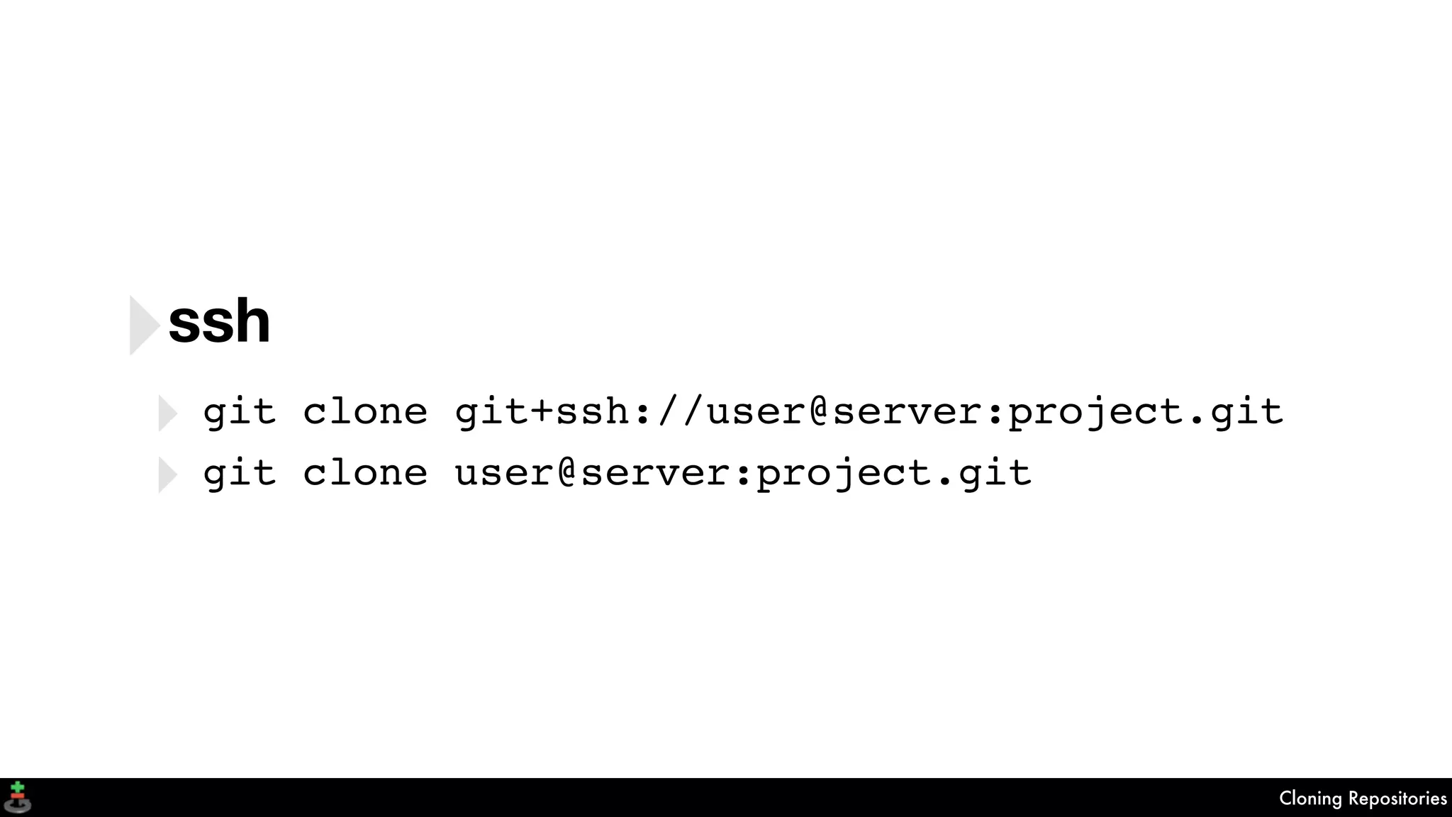 Cloning Repositories
‣ssh
‣ git clone git+ssh://user@server:project.git
‣ git clone user@server:project.git
 