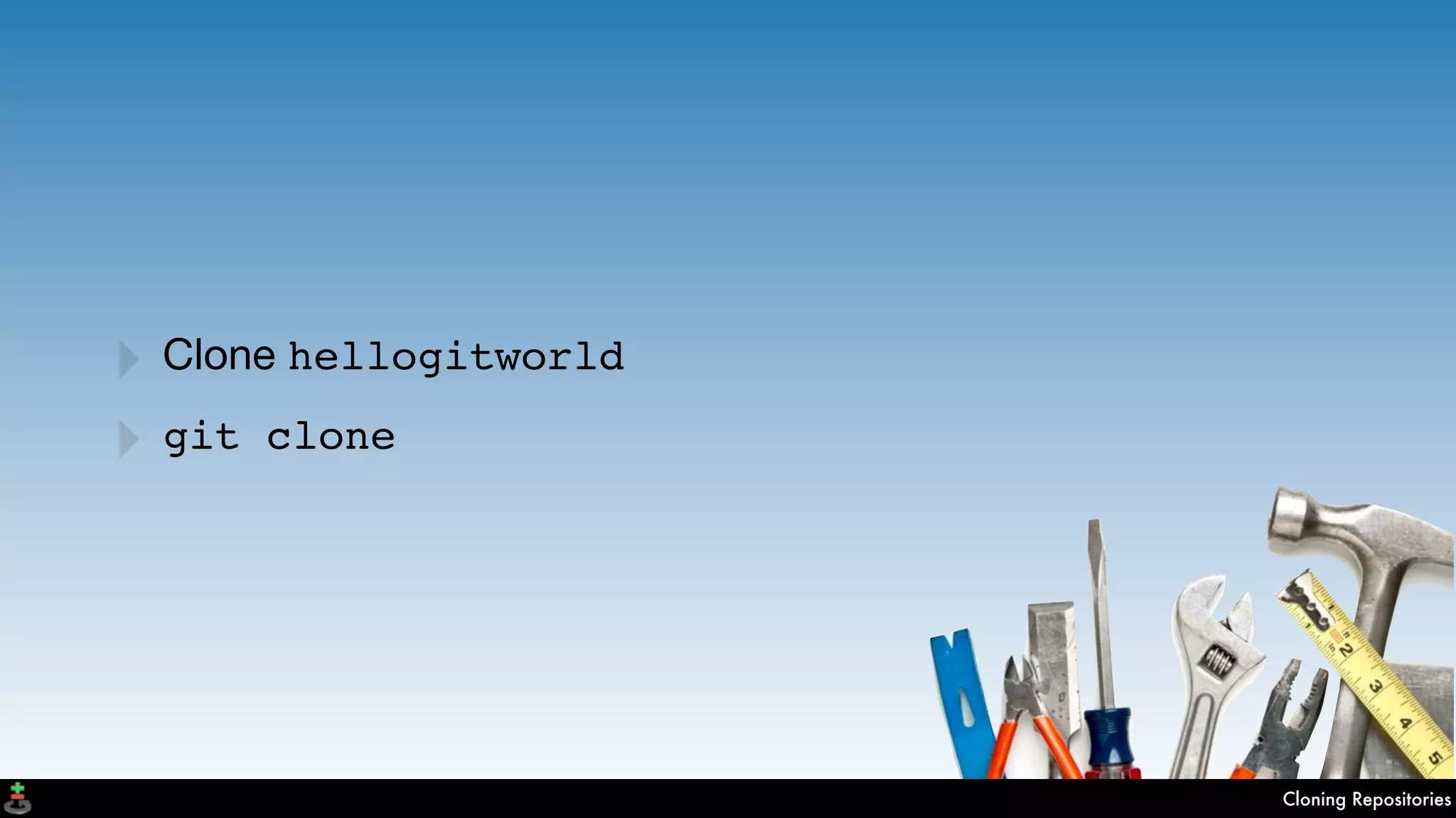 Cloning Repositories
‣ Clone hellogitworld
‣ git clone
 
