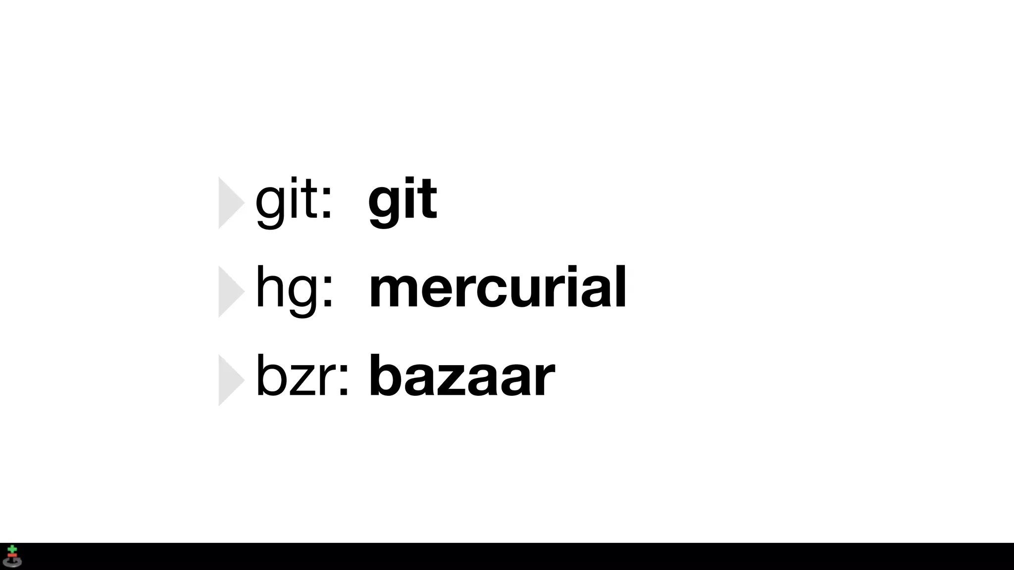 ‣git: git
‣hg: mercurial
‣bzr: bazaar
 