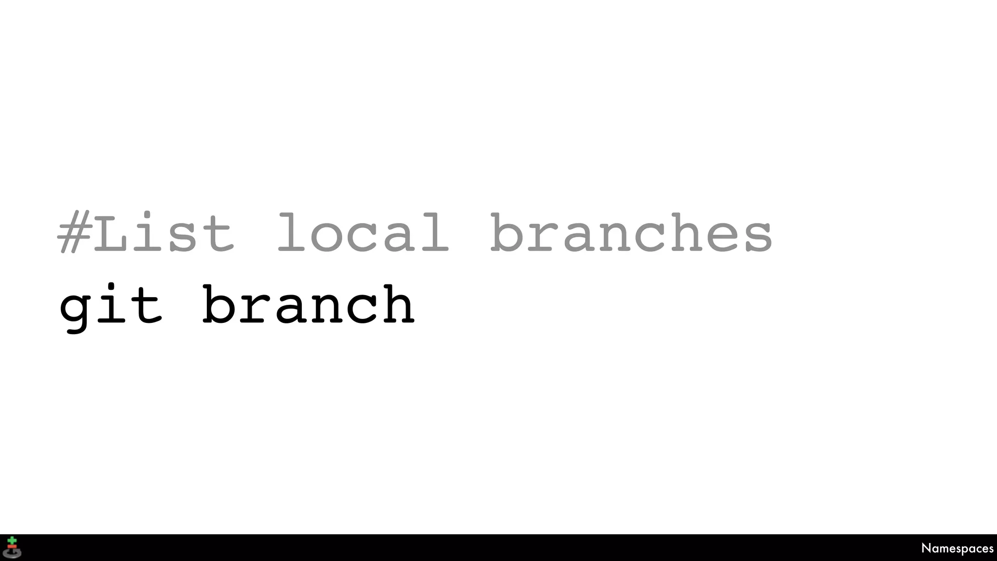 Namespaces
#List local branches
git branch
 