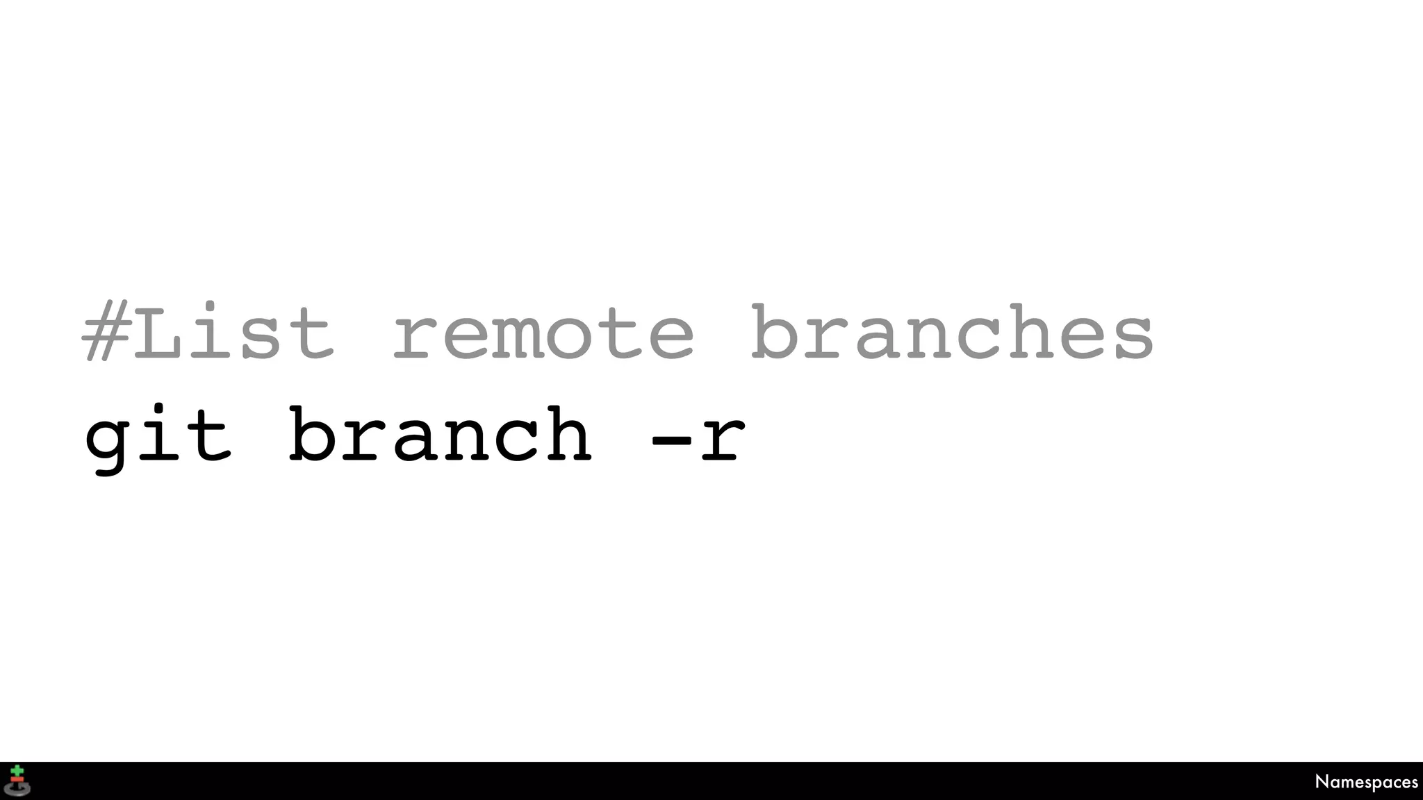 Namespaces
#List remote branches
git branch -r
 
