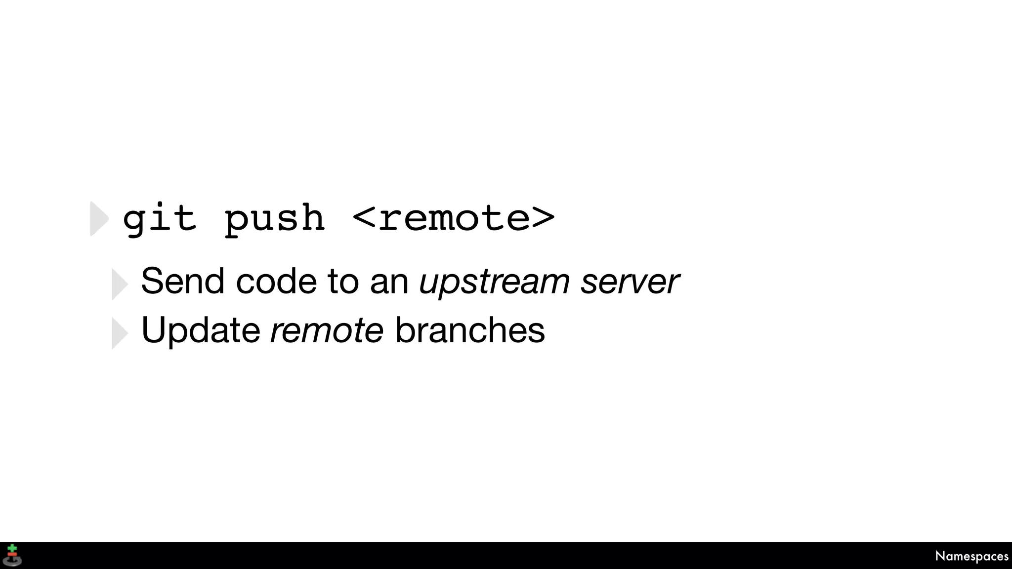 Namespaces
‣git push <remote>
‣Send code to an upstream server
‣Update remote branches
 