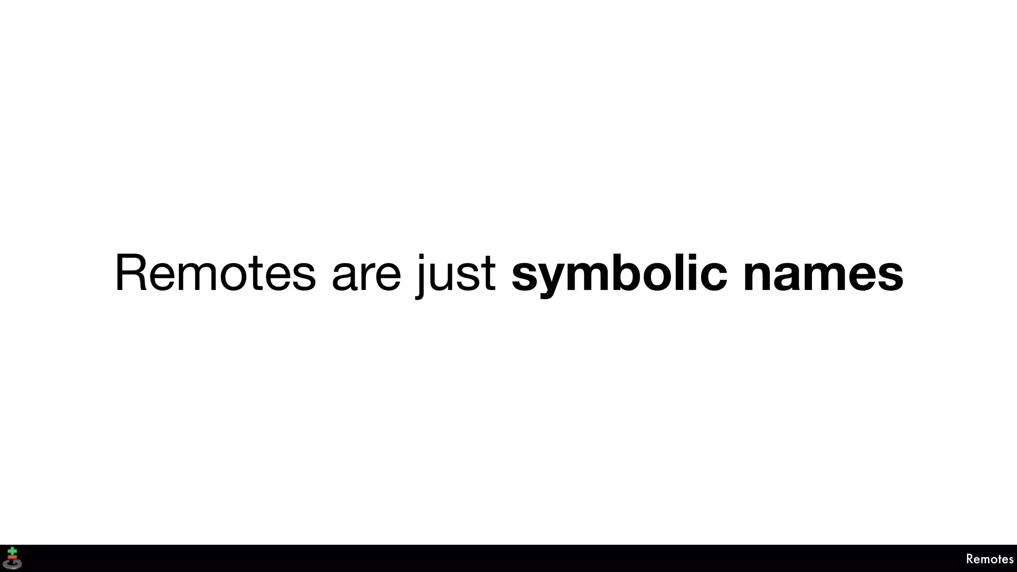 Remotes
Remotes are just symbolic names
 