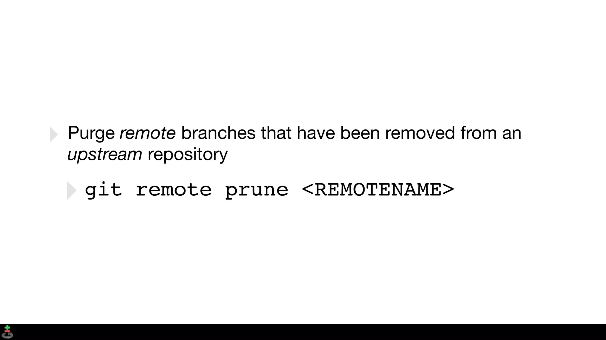 ‣ Purge remote branches that have been removed from an
upstream repository
‣git remote prune <REMOTENAME>
 