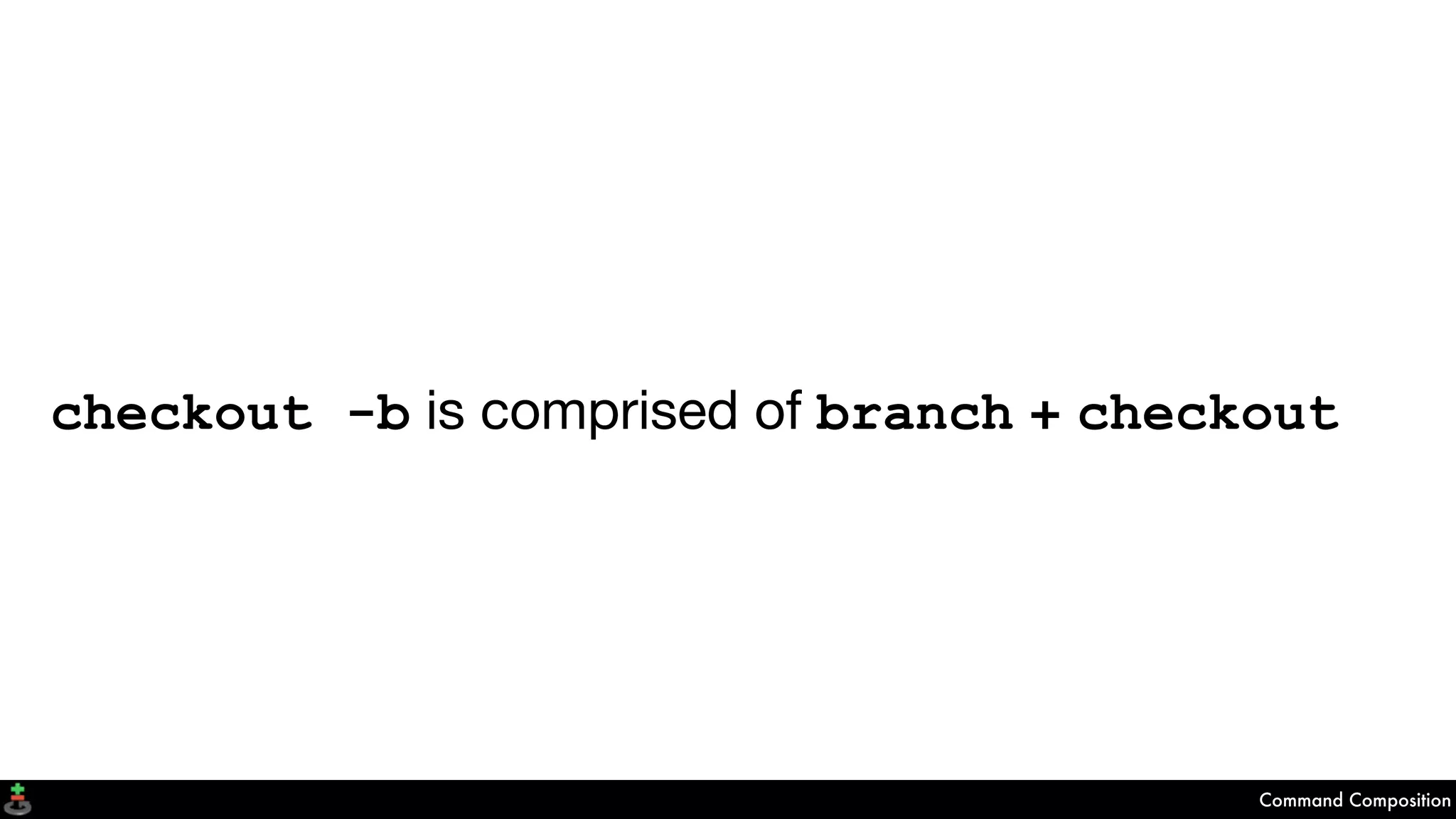 checkout -b is comprised of branch + checkout
Command Composition
 