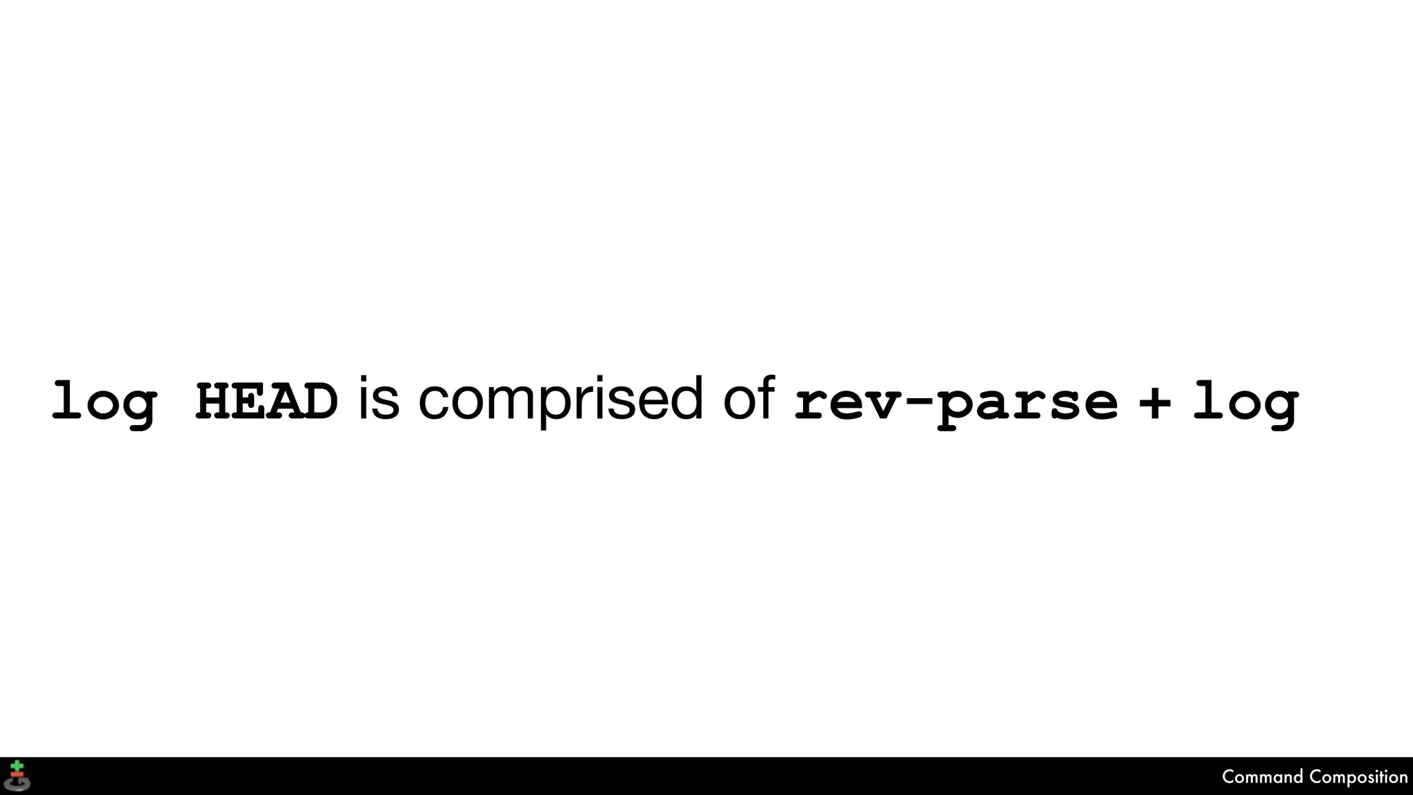 log HEAD is comprised of rev-parse + log
Command Composition
 