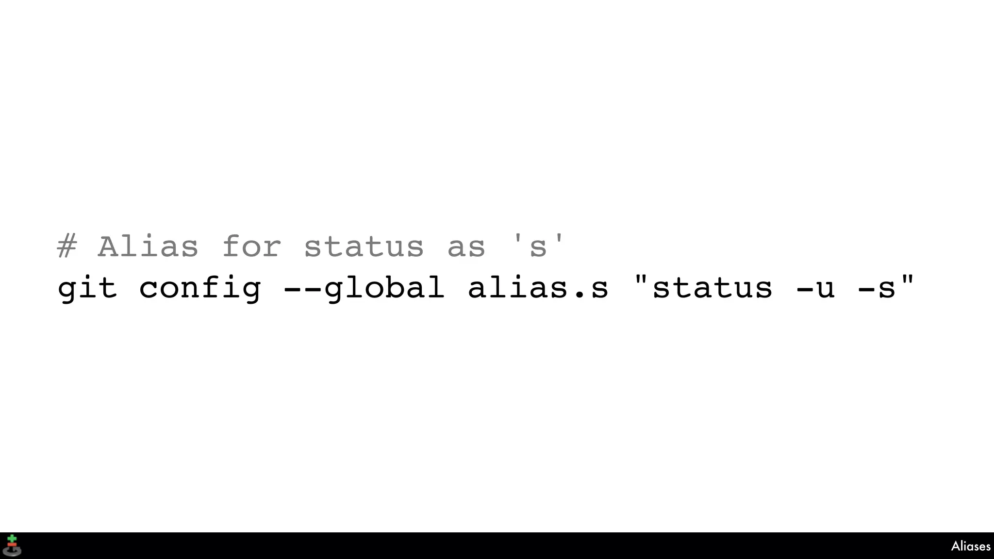 Aliases
# Alias for status as 's'
git config --global alias.s "status -u -s"
 