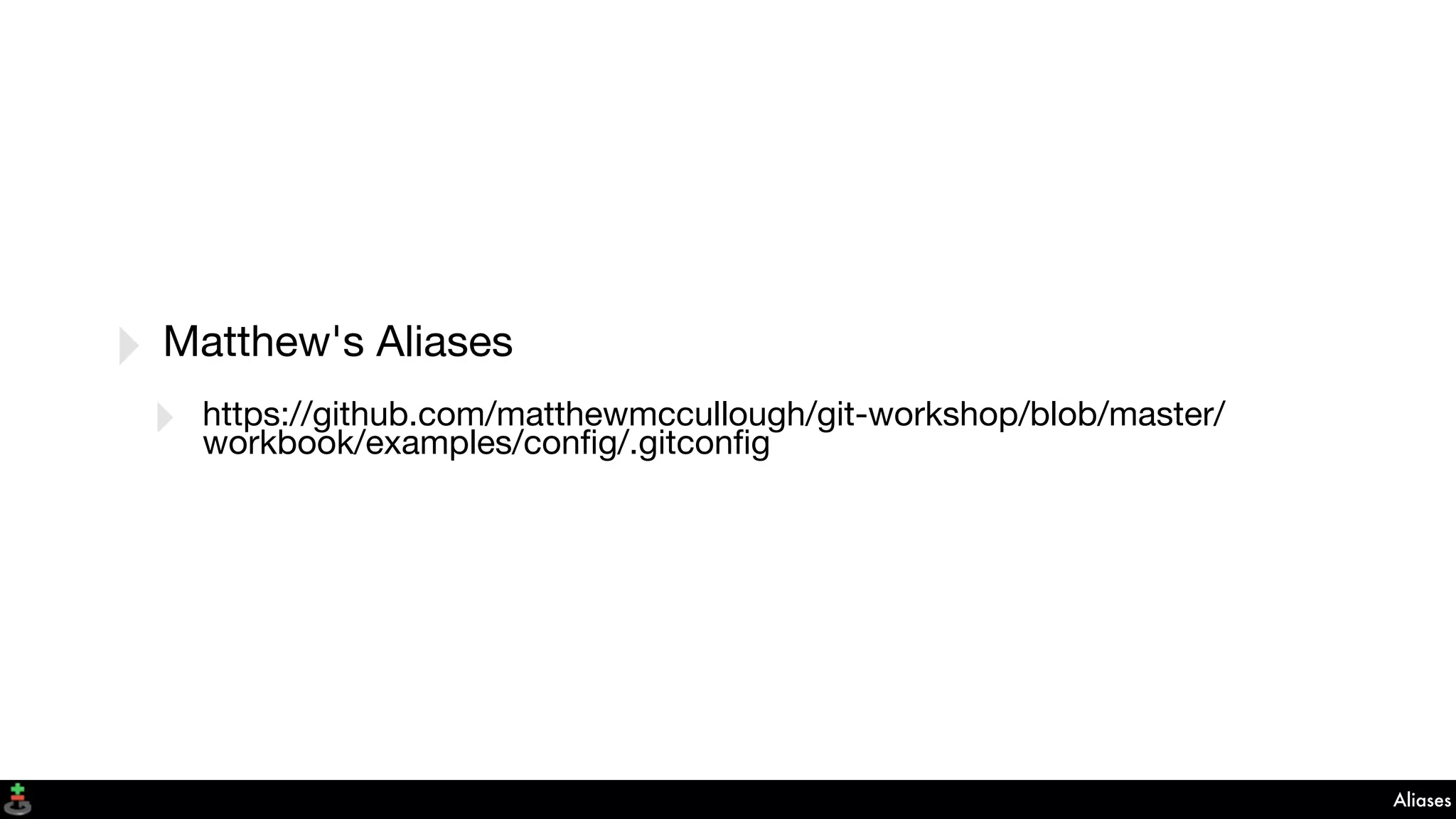 Aliases
‣ Matthew's Aliases
‣ https://github.com/matthewmccullough/git-workshop/blob/master/
workbook/examples/conﬁg/.gitconﬁg
 