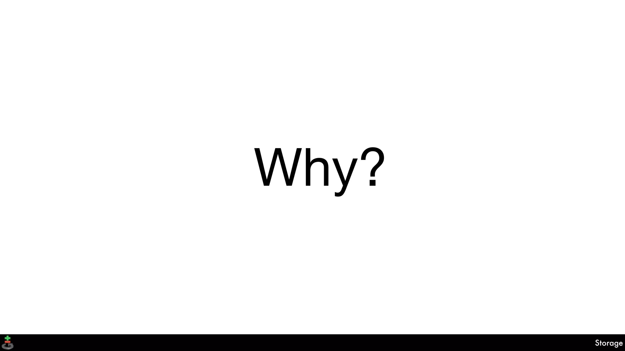 Why?
Storage
 