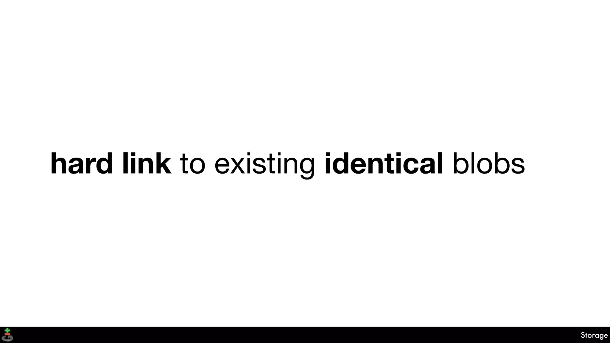 hard link to existing identical blobs
Storage
 