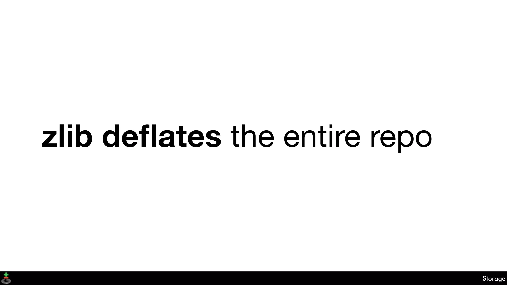 zlib deﬂates the entire repo
Storage
 