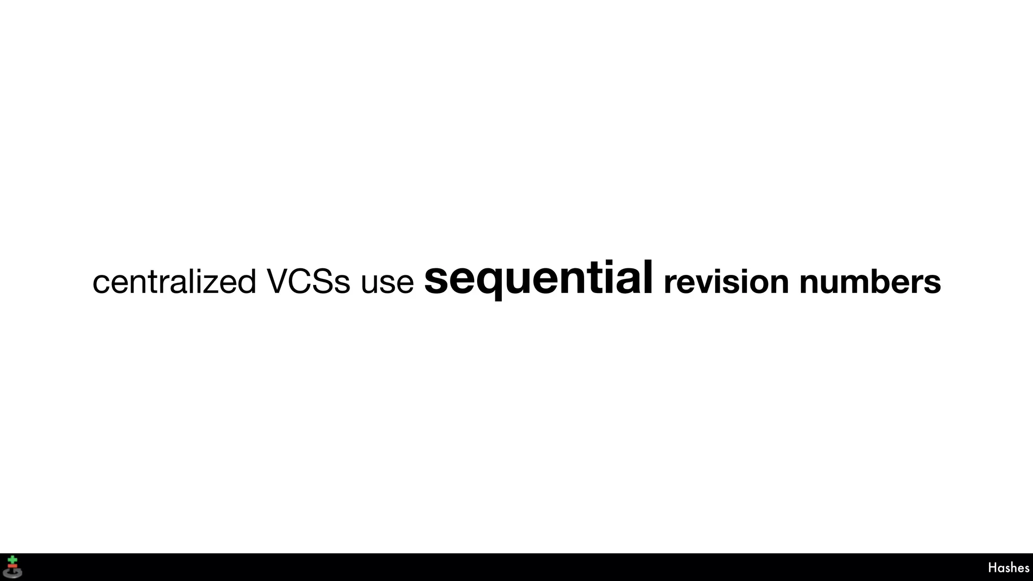 Hashes
centralized VCSs use sequential revision numbers
 
