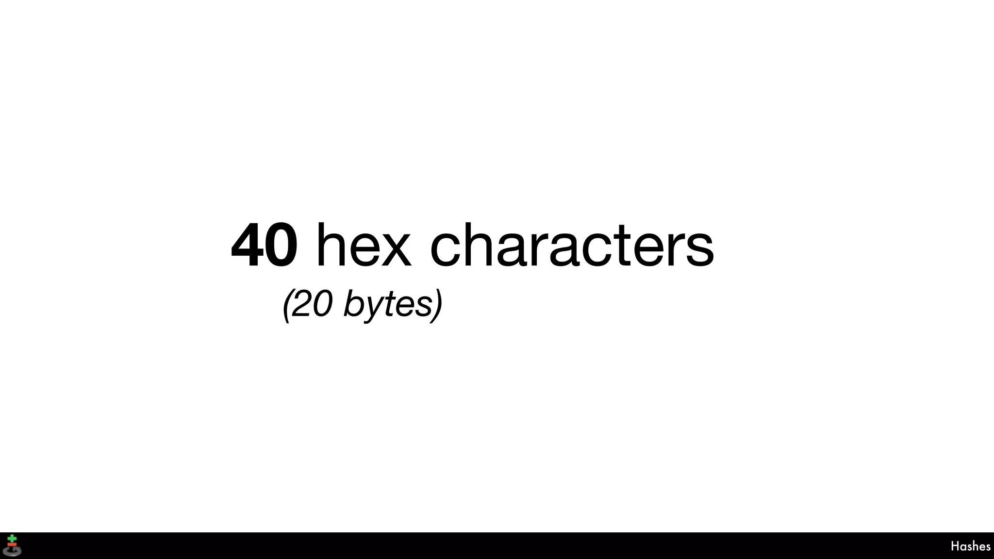 40 hex characters
(20 bytes)
Hashes
 