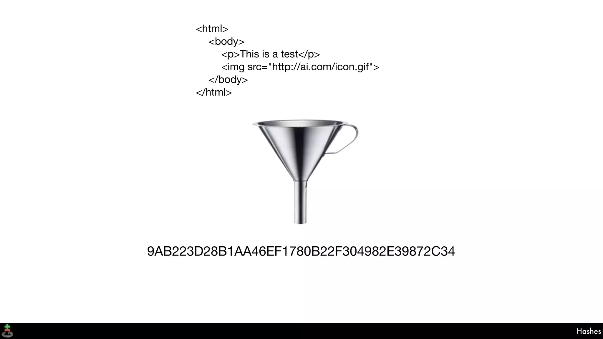 Hashes
9AB223D28B1AA46EF1780B22F304982E39872C34
<html>
<body>
<p>This is a test</p>
<img src="http://ai.com/icon.gif">
</body>
</html>
9AB223D28B1AA46EF1780B22F304982E39872C34
 