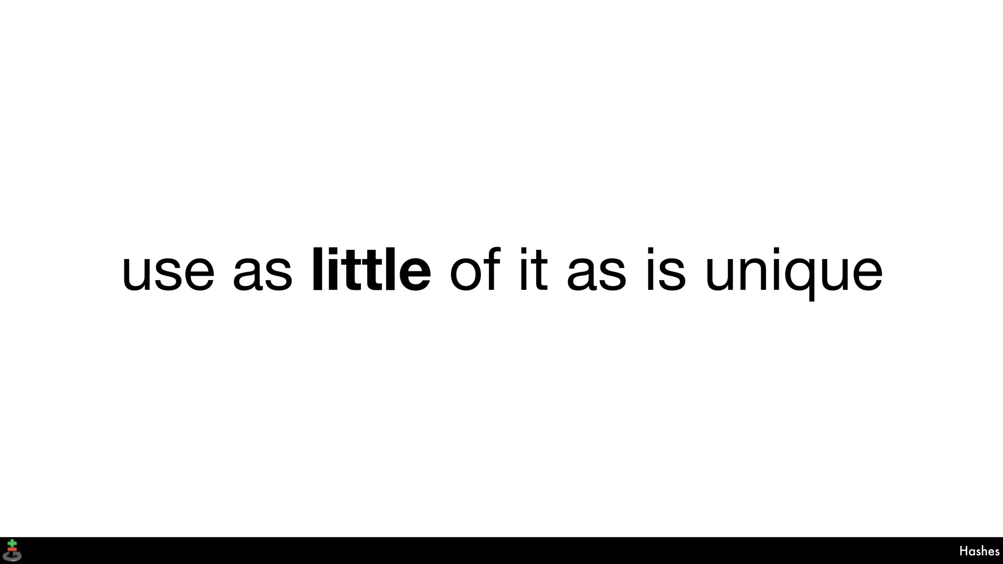 use as little of it as is unique
Hashes
 