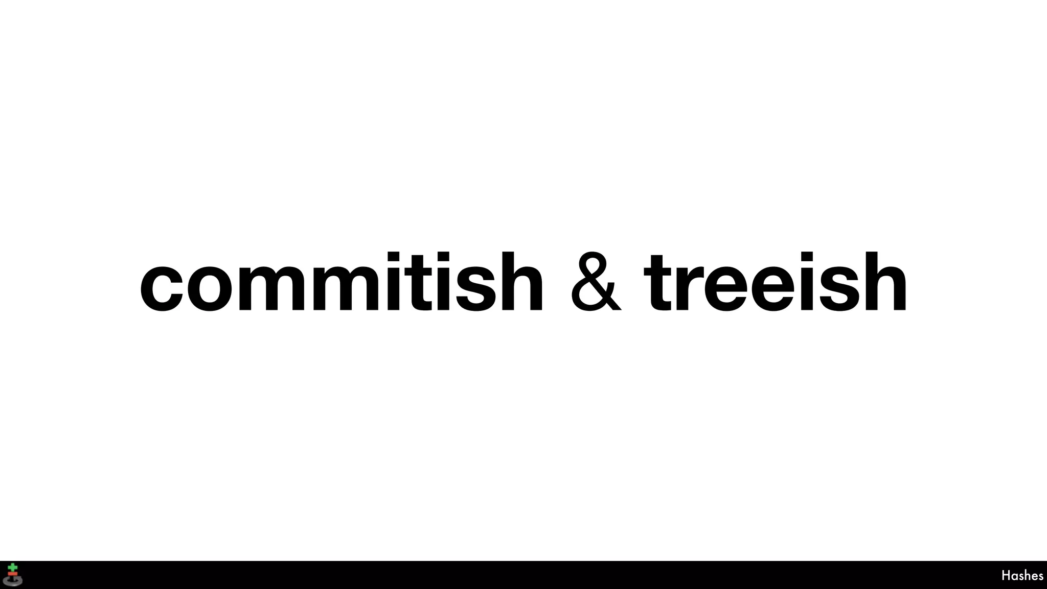 commitish & treeish
Hashes
 