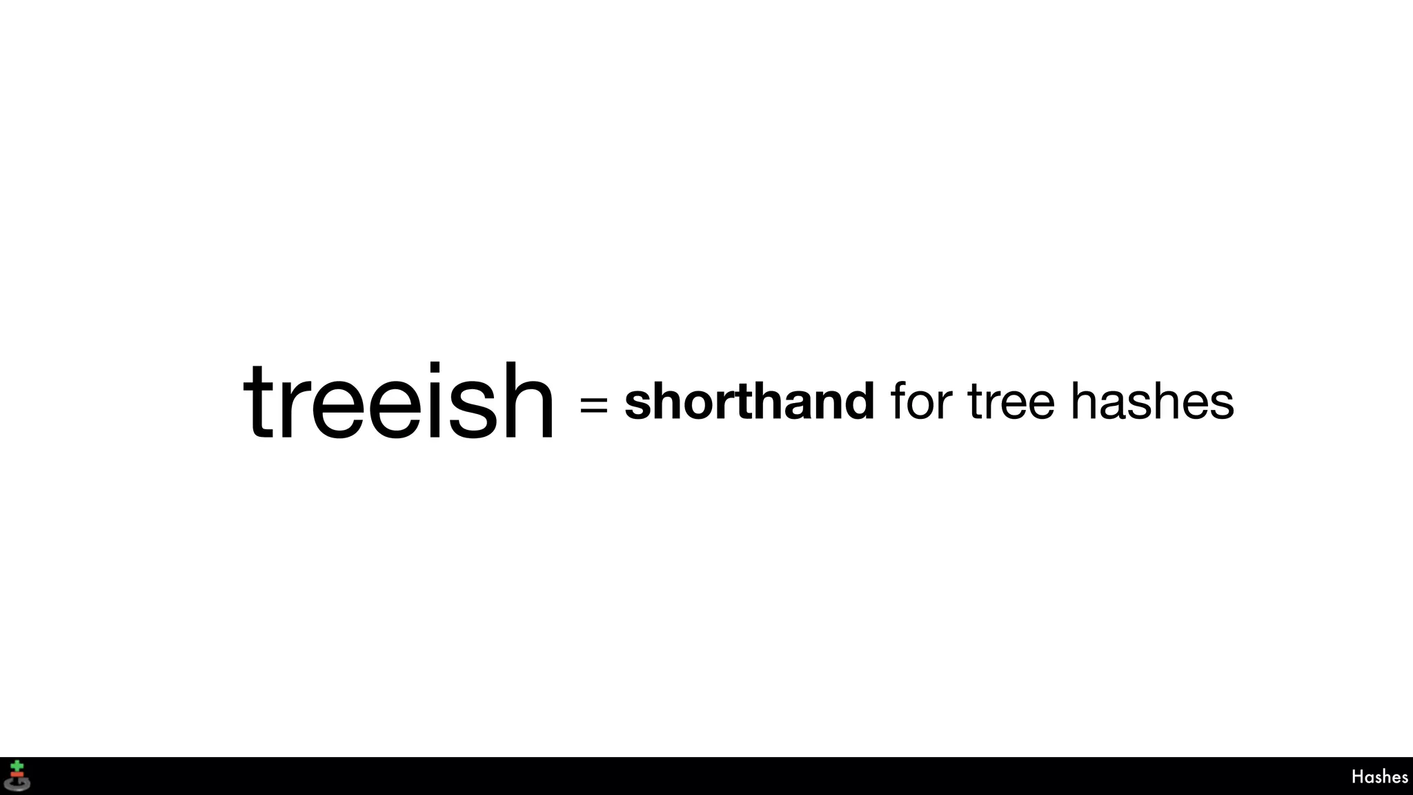 treeish
Hashes
= shorthand for tree hashes
 