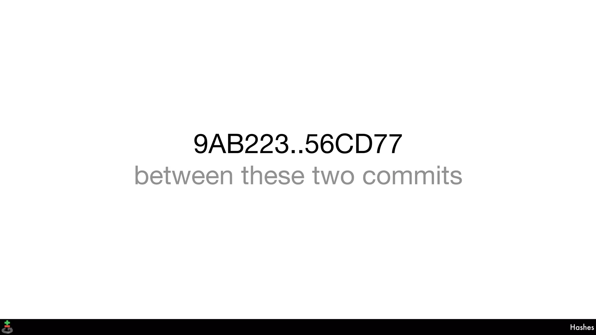 9AB223..56CD77
between these two commits
Hashes
 